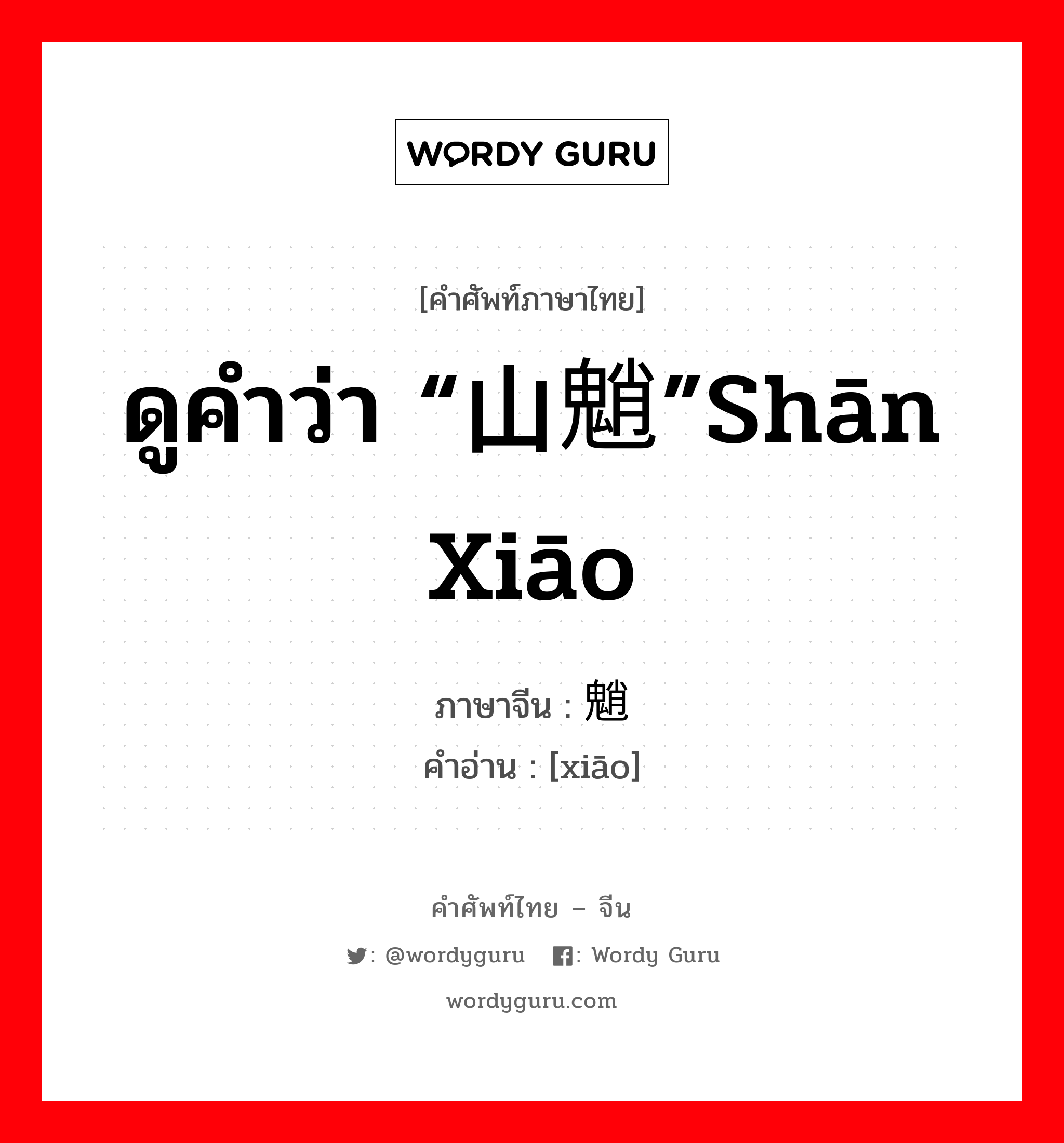 ดูคำว่า “山魈”shān xiāo ภาษาจีนคืออะไร, คำศัพท์ภาษาไทย - จีน ดูคำว่า “山魈”shān xiāo ภาษาจีน 魈 คำอ่าน [xiāo]