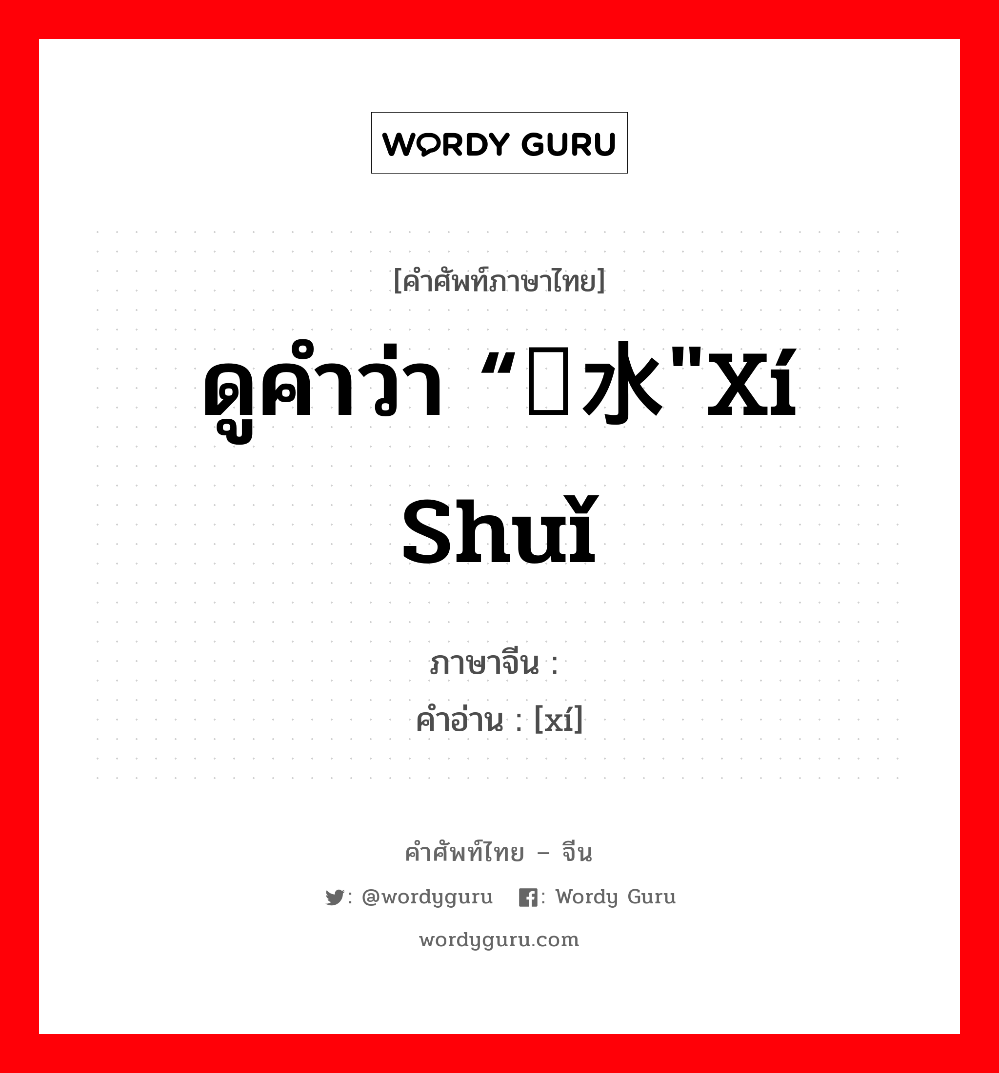 ดูคำว่า “鳛水"xí shuǐ ภาษาจีนคืออะไร, คำศัพท์ภาษาไทย - จีน ดูคำว่า “鳛水"xí shuǐ ภาษาจีน 鳛 คำอ่าน [xí]
