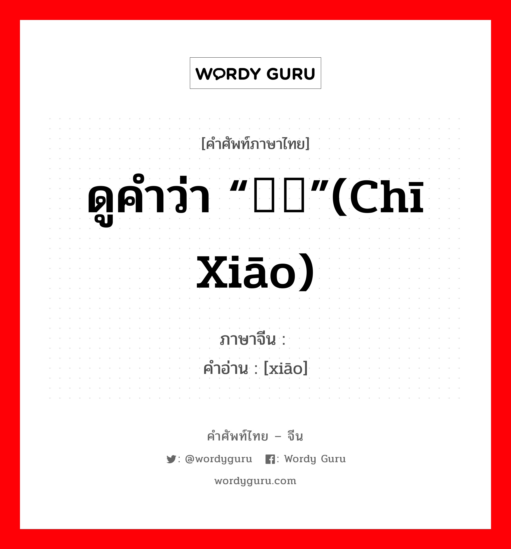 ดูคำว่า “鸱鸮”(chī xiāo) ภาษาจีนคืออะไร, คำศัพท์ภาษาไทย - จีน ดูคำว่า “鸱鸮”(chī xiāo) ภาษาจีน 鸮 คำอ่าน [xiāo]