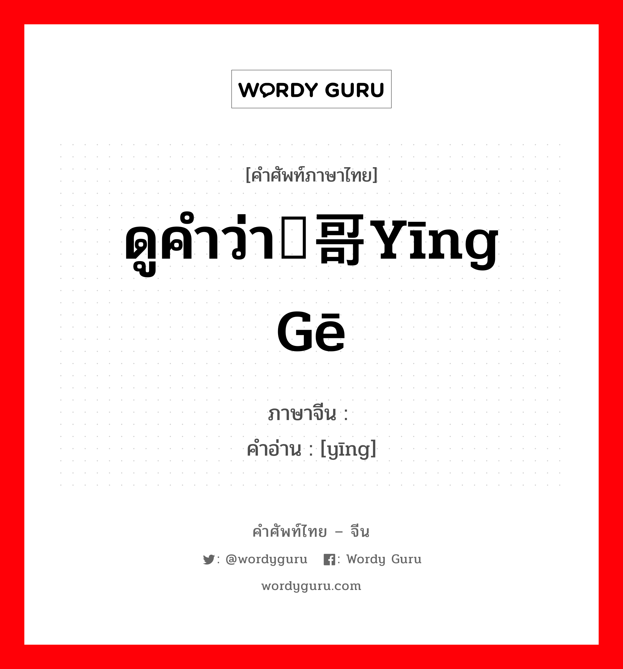 ดูคำว่า鹦哥yīng gē ภาษาจีนคืออะไร, คำศัพท์ภาษาไทย - จีน ดูคำว่า鹦哥yīng gē ภาษาจีน 鹦 คำอ่าน [yīng]