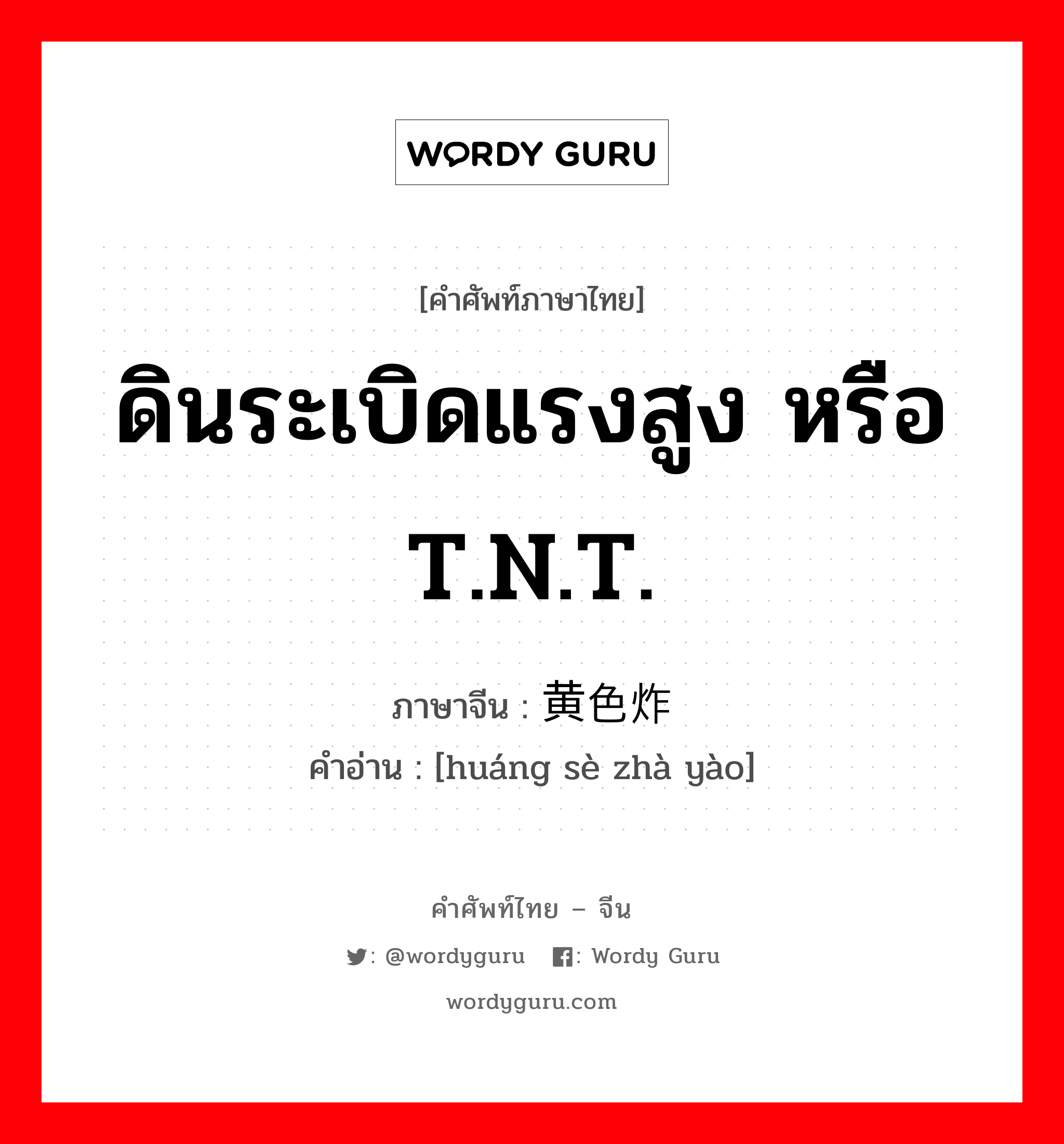 ดินระเบิดแรงสูง หรือ T.N.T. ภาษาจีนคืออะไร, คำศัพท์ภาษาไทย - จีน ดินระเบิดแรงสูง หรือ T.N.T. ภาษาจีน 黄色炸药 คำอ่าน [huáng sè zhà yào]