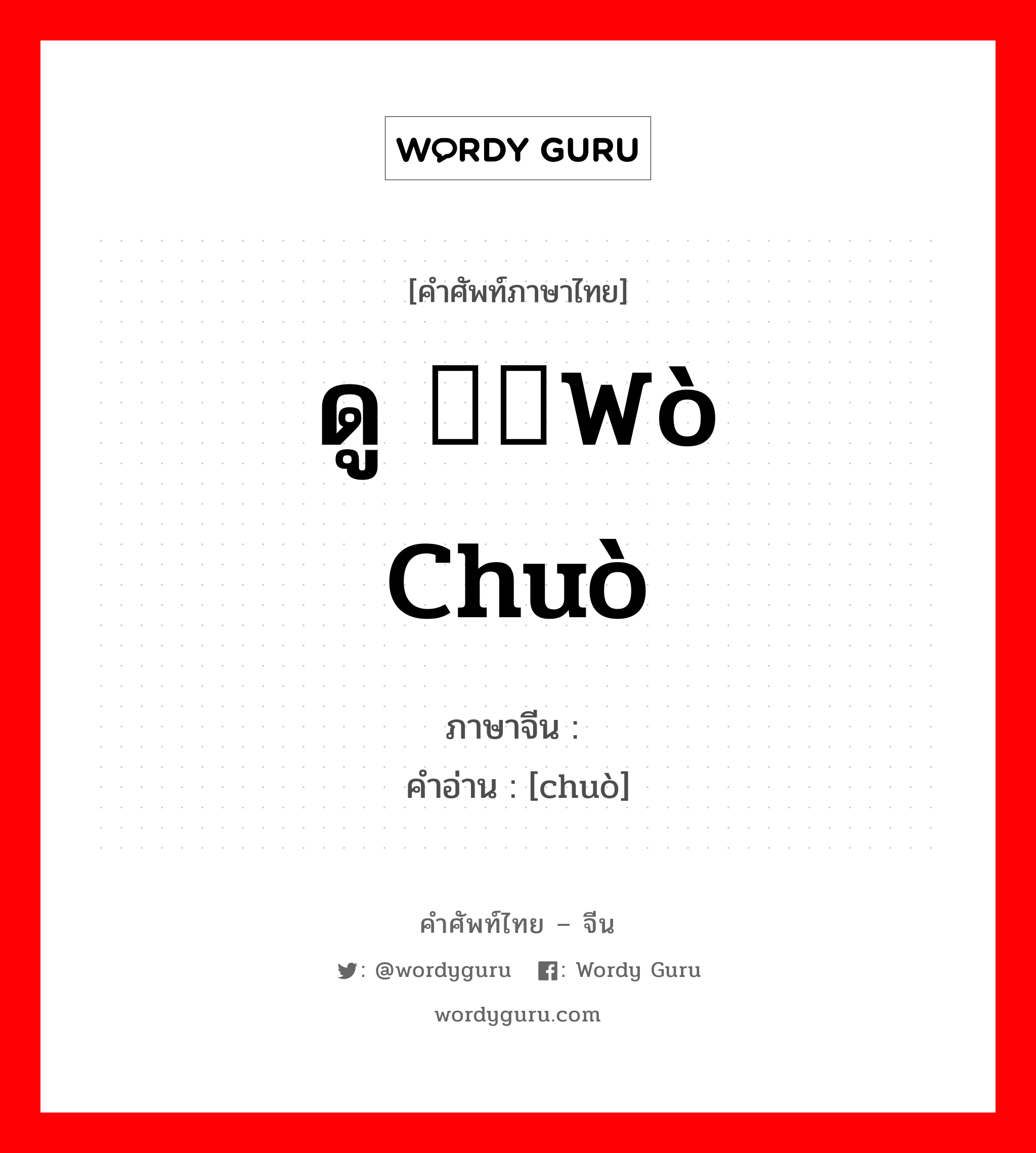 ดู 龌龊wò chuò ภาษาจีนคืออะไร, คำศัพท์ภาษาไทย - จีน ดู 龌龊wò chuò ภาษาจีน 龊 คำอ่าน [chuò]