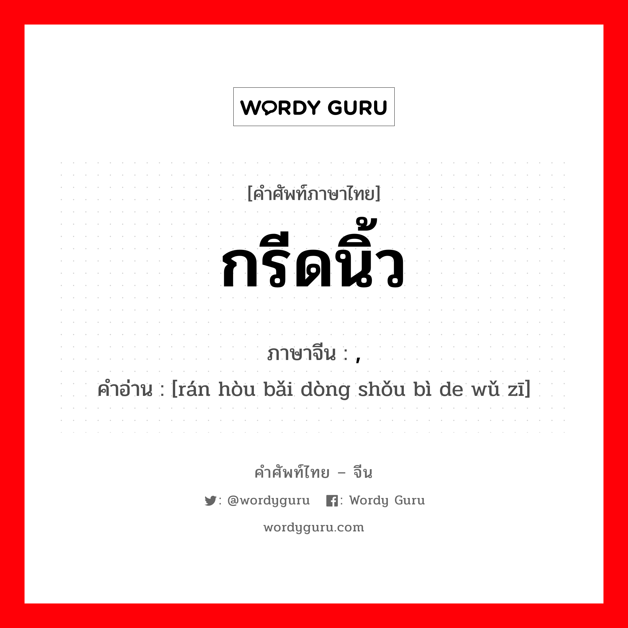 กรีดนิ้ว ภาษาจีนคืออะไร, คำศัพท์ภาษาไทย - จีน กรีดนิ้ว ภาษาจีน , คำอ่าน [rán hòu bǎi dòng shǒu bì de wǔ zī]