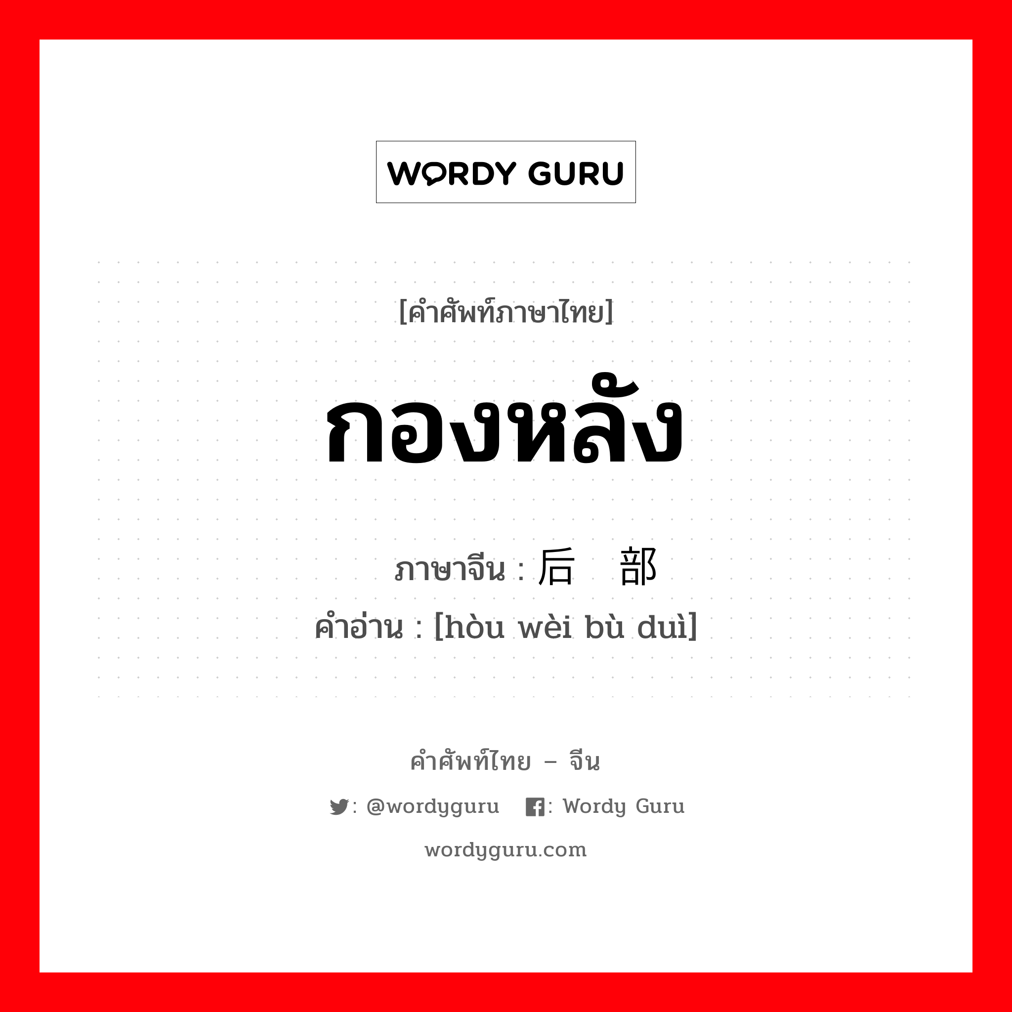 กองหลัง ภาษาจีนคืออะไร, คำศัพท์ภาษาไทย - จีน กองหลัง ภาษาจีน 后卫部队 คำอ่าน [hòu wèi bù duì]
