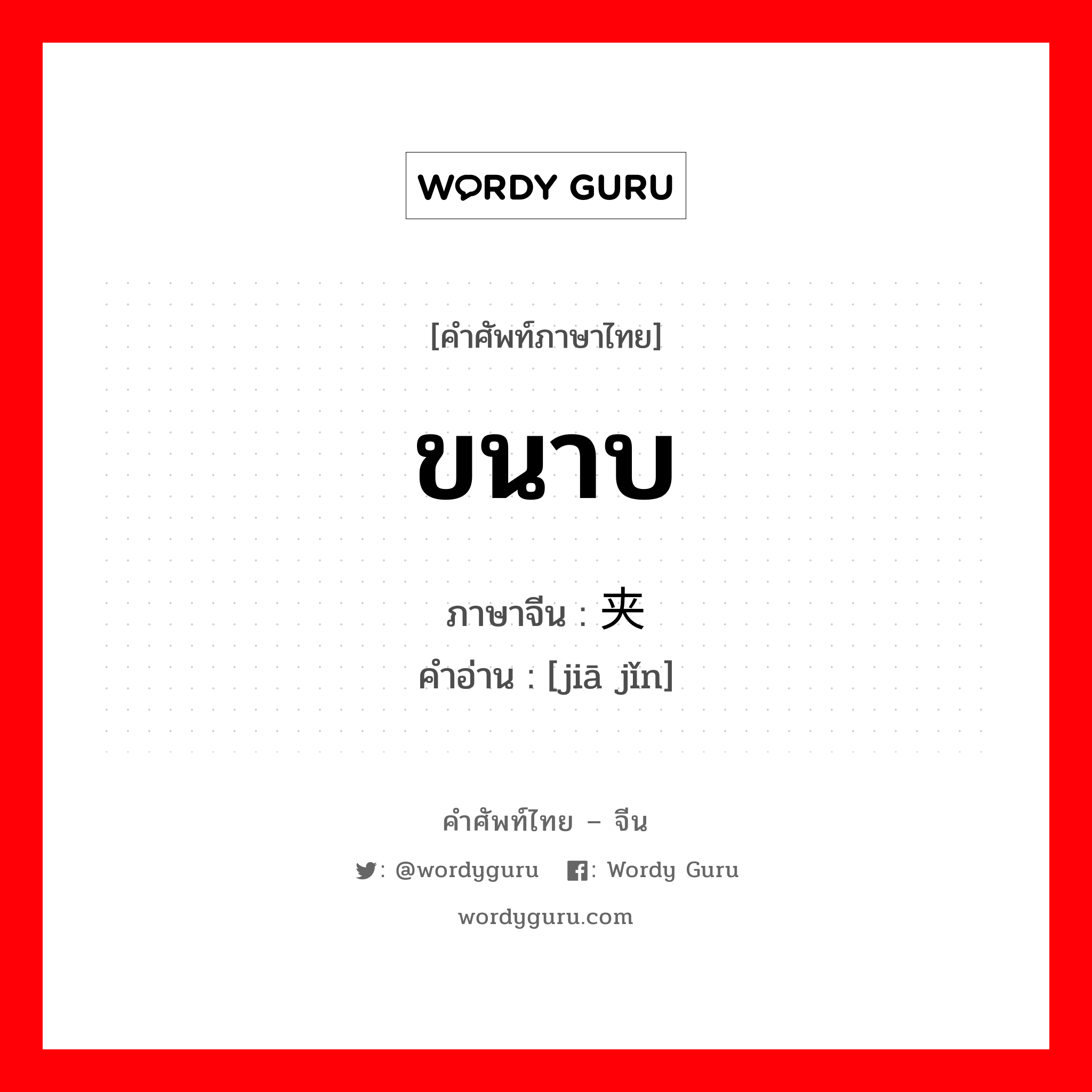 ขนาบ ภาษาจีนคืออะไร, คำศัพท์ภาษาไทย - จีน ขนาบ ภาษาจีน 夹紧 คำอ่าน [jiā jǐn]