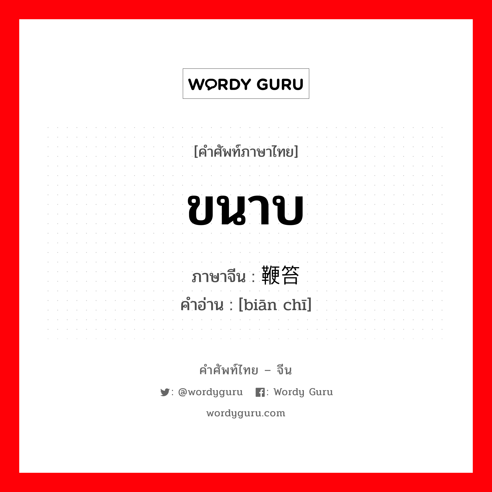 ขนาบ ภาษาจีนคืออะไร, คำศัพท์ภาษาไทย - จีน ขนาบ ภาษาจีน 鞭笞 คำอ่าน [biān chī]