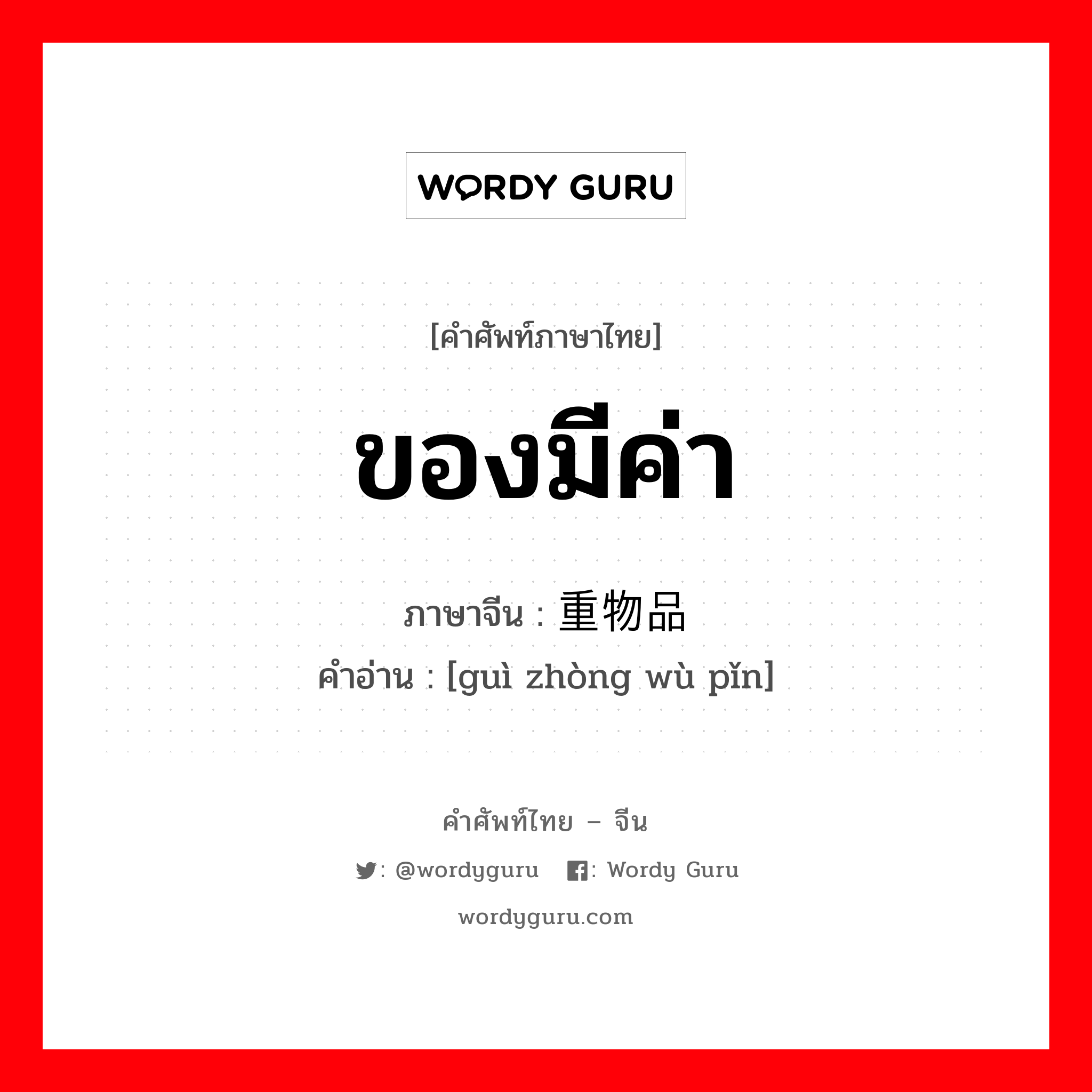 ของมีค่า ภาษาจีนคืออะไร, คำศัพท์ภาษาไทย - จีน ของมีค่า ภาษาจีน 贵重物品 คำอ่าน [guì zhòng wù pǐn]