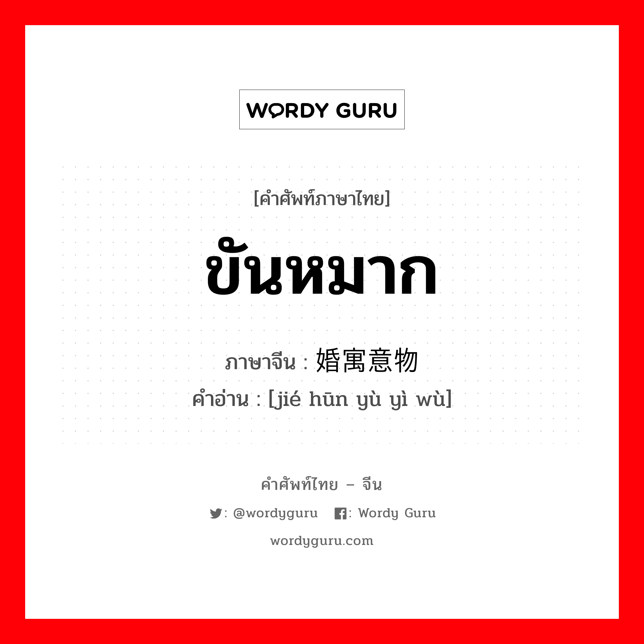 ขันหมาก ภาษาจีนคืออะไร, คำศัพท์ภาษาไทย - จีน ขันหมาก ภาษาจีน 结婚寓意物 คำอ่าน [jié hūn yù yì wù]