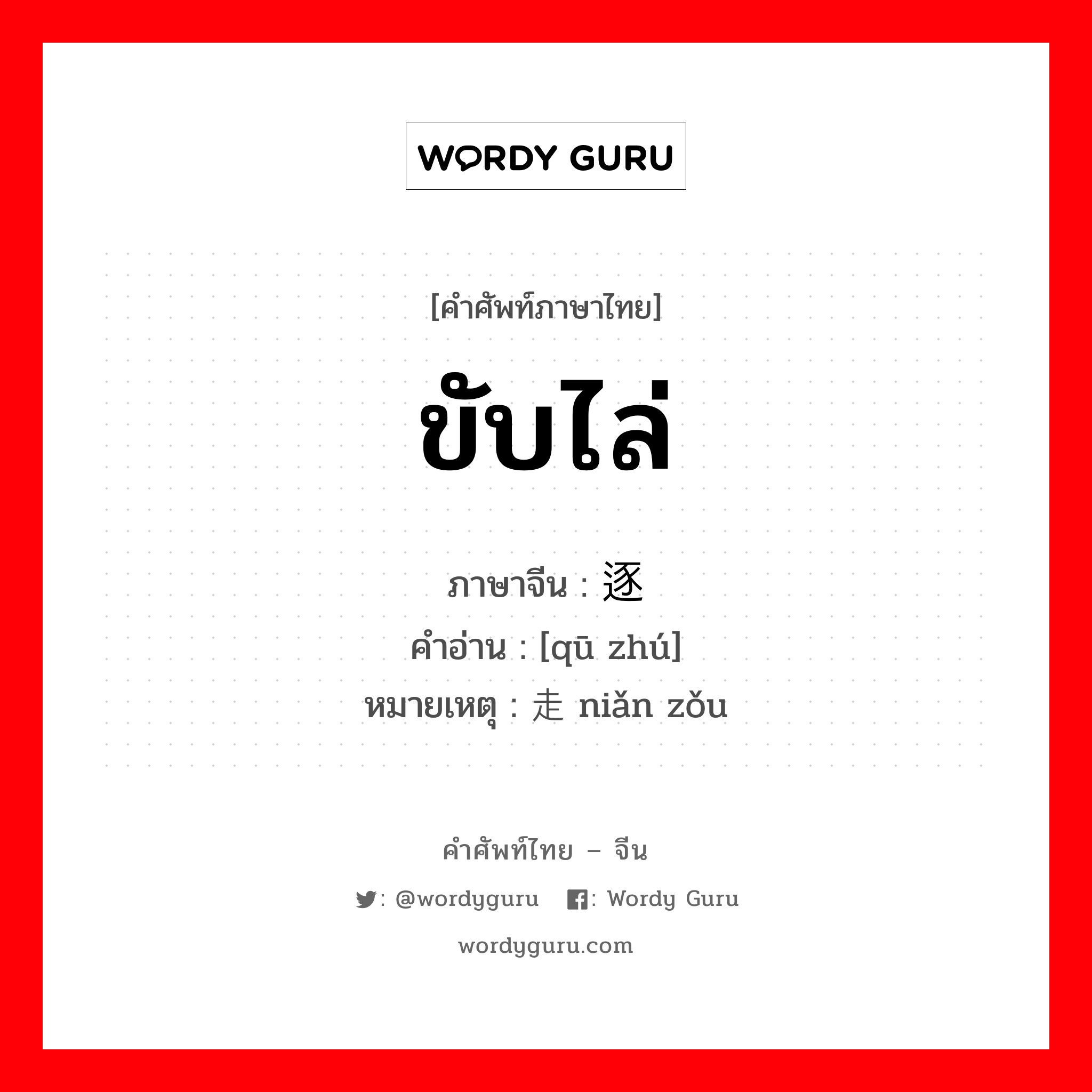 ขับไล่ ภาษาจีนคืออะไร, คำศัพท์ภาษาไทย - จีน ขับไล่ ภาษาจีน 驱逐 คำอ่าน [qū zhú] หมายเหตุ 撵走 niǎn zǒu