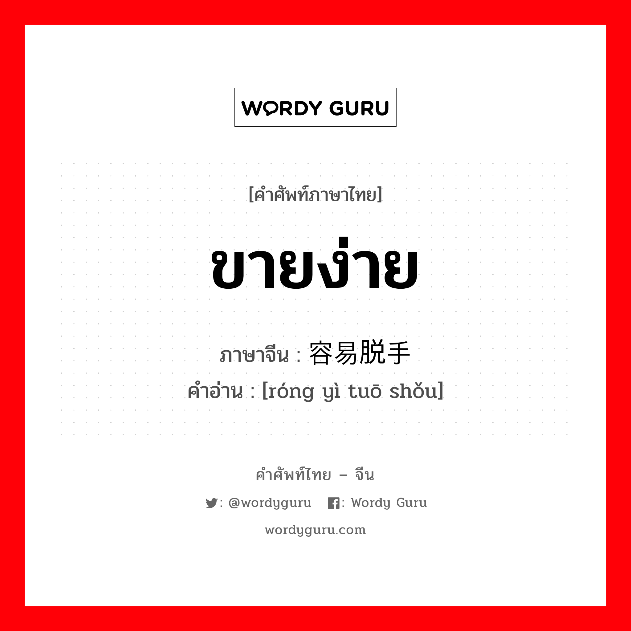 ขายง่าย ภาษาจีนคืออะไร, คำศัพท์ภาษาไทย - จีน ขายง่าย ภาษาจีน 容易脱手 คำอ่าน [róng yì tuō shǒu]