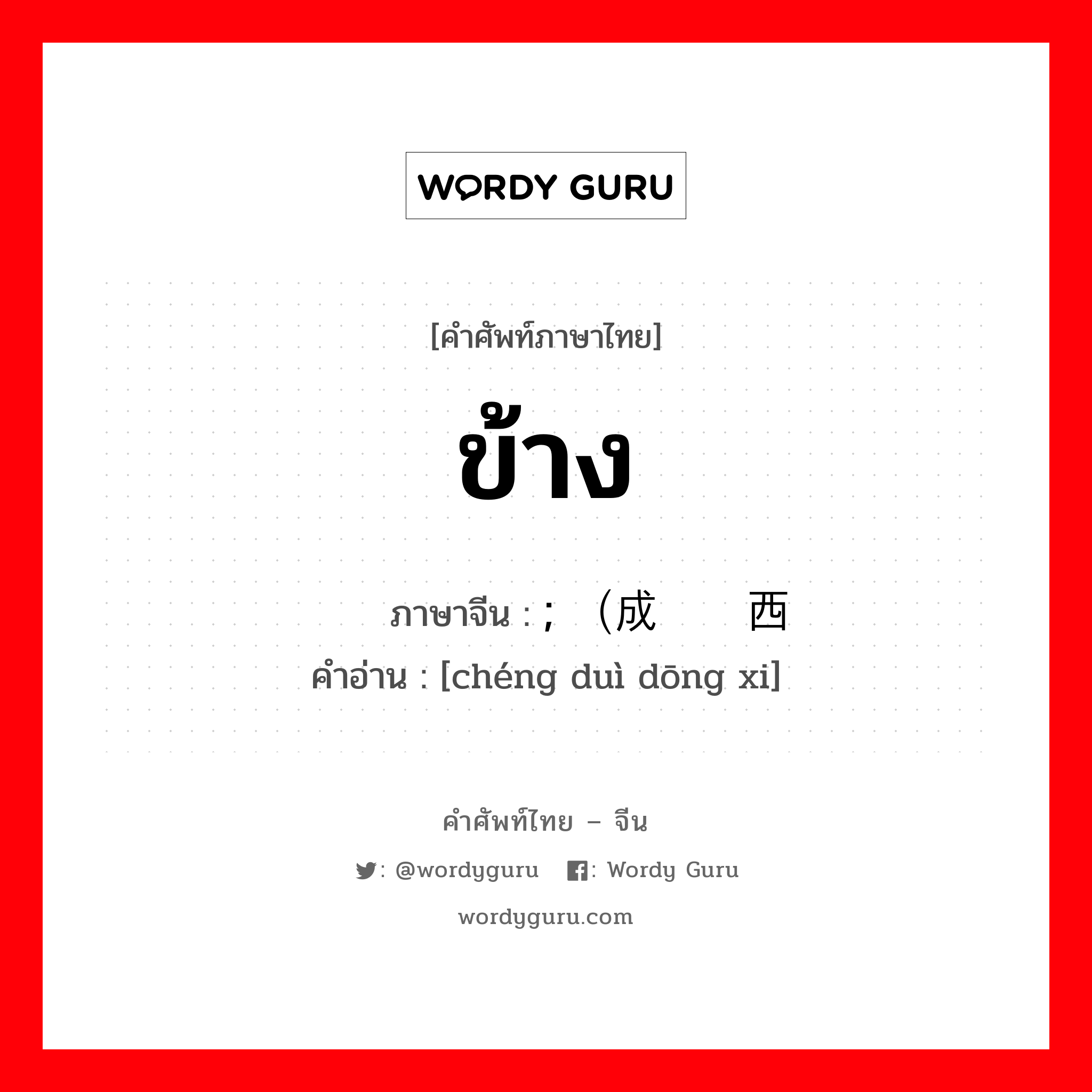 ข้าง ภาษาจีนคืออะไร, คำศัพท์ภาษาไทย - จีน ข้าง ภาษาจีน ; （成对东西 คำอ่าน [chéng duì dōng xi]