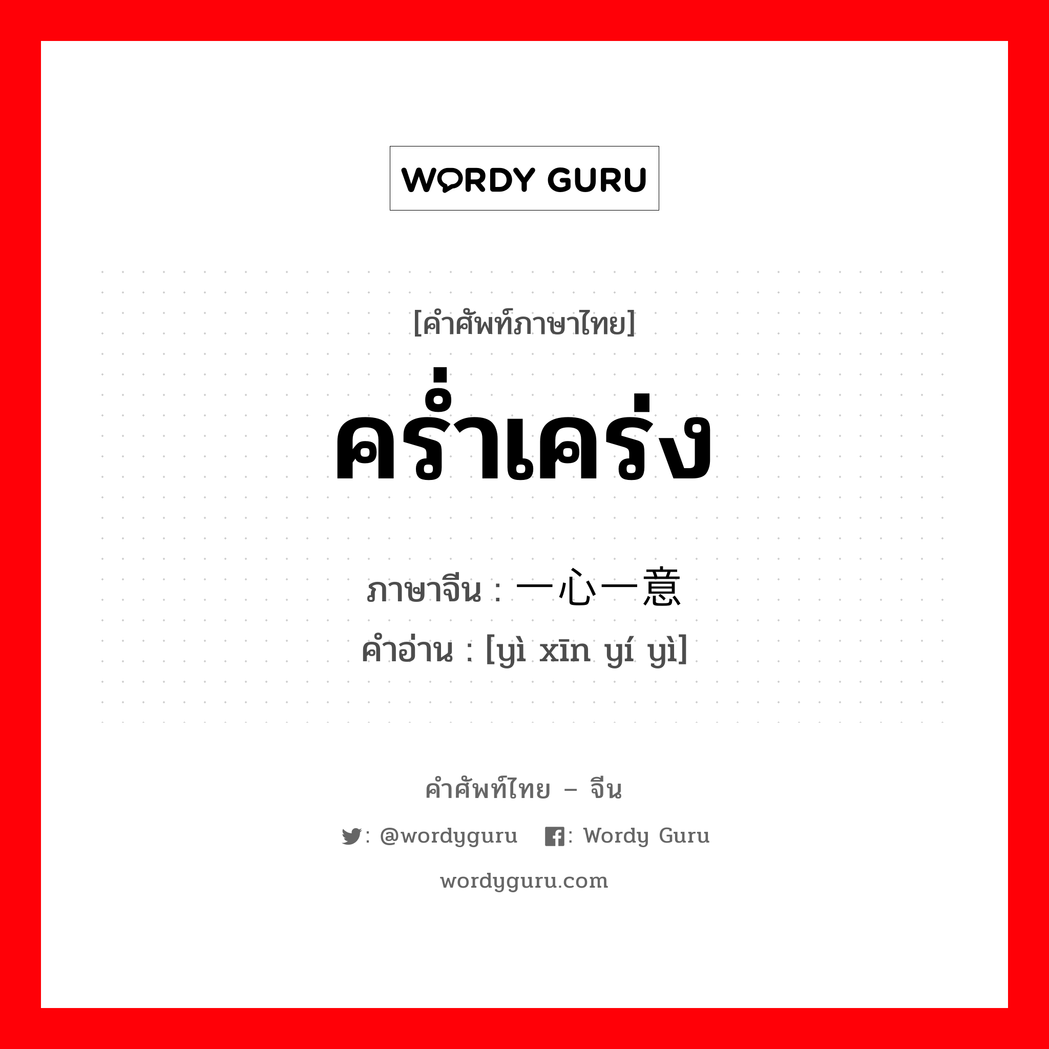 คร่ำเคร่ง ภาษาจีนคืออะไร, คำศัพท์ภาษาไทย - จีน คร่ำเคร่ง ภาษาจีน 一心一意 คำอ่าน [yì xīn yí yì]