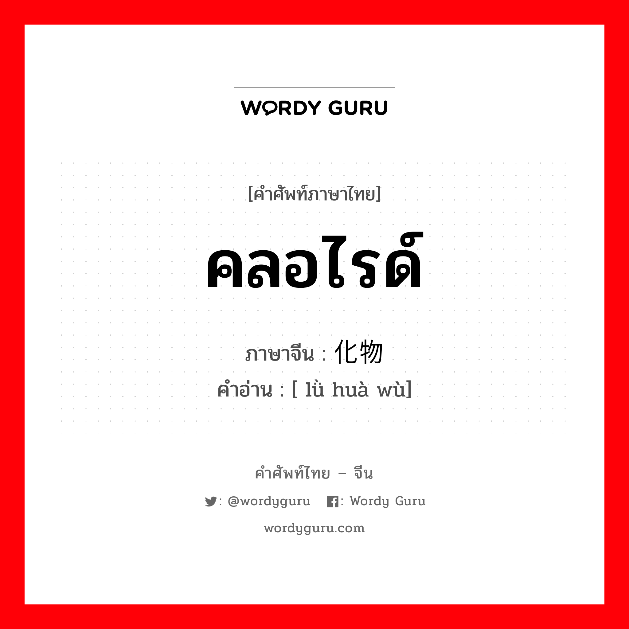คลอไรด์ ภาษาจีนคืออะไร, คำศัพท์ภาษาไทย - จีน คลอไรด์ ภาษาจีน 氯化物 คำอ่าน [ lǜ huà wù]