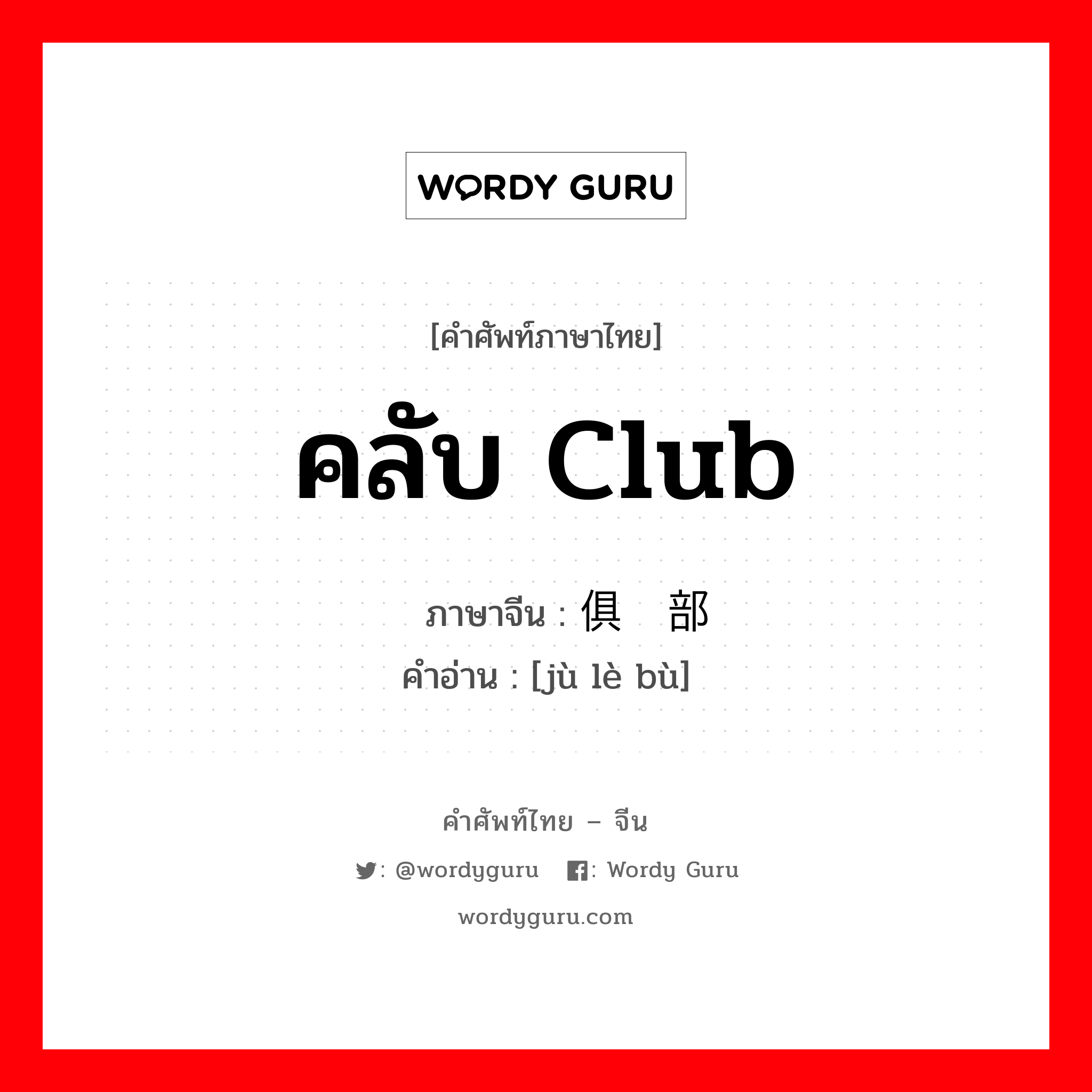 คลับ club ภาษาจีนคืออะไร, คำศัพท์ภาษาไทย - จีน คลับ club ภาษาจีน 俱乐部 คำอ่าน [jù lè bù]