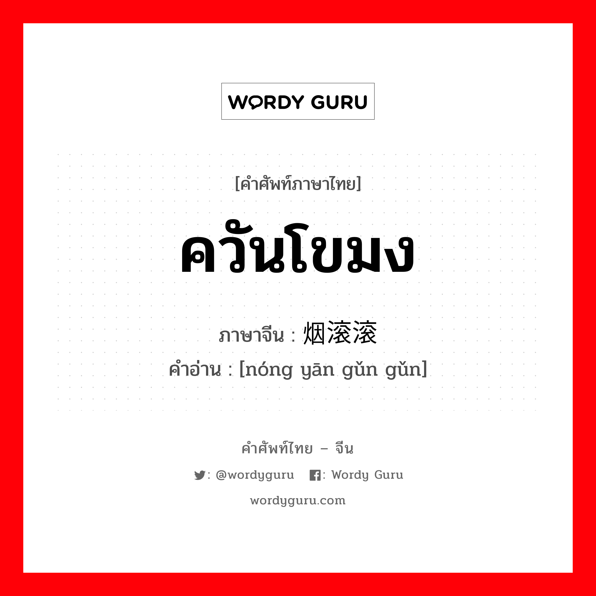 ควันโขมง ภาษาจีนคืออะไร, คำศัพท์ภาษาไทย - จีน ควันโขมง ภาษาจีน 浓烟滚滚 คำอ่าน [nóng yān gǔn gǔn]