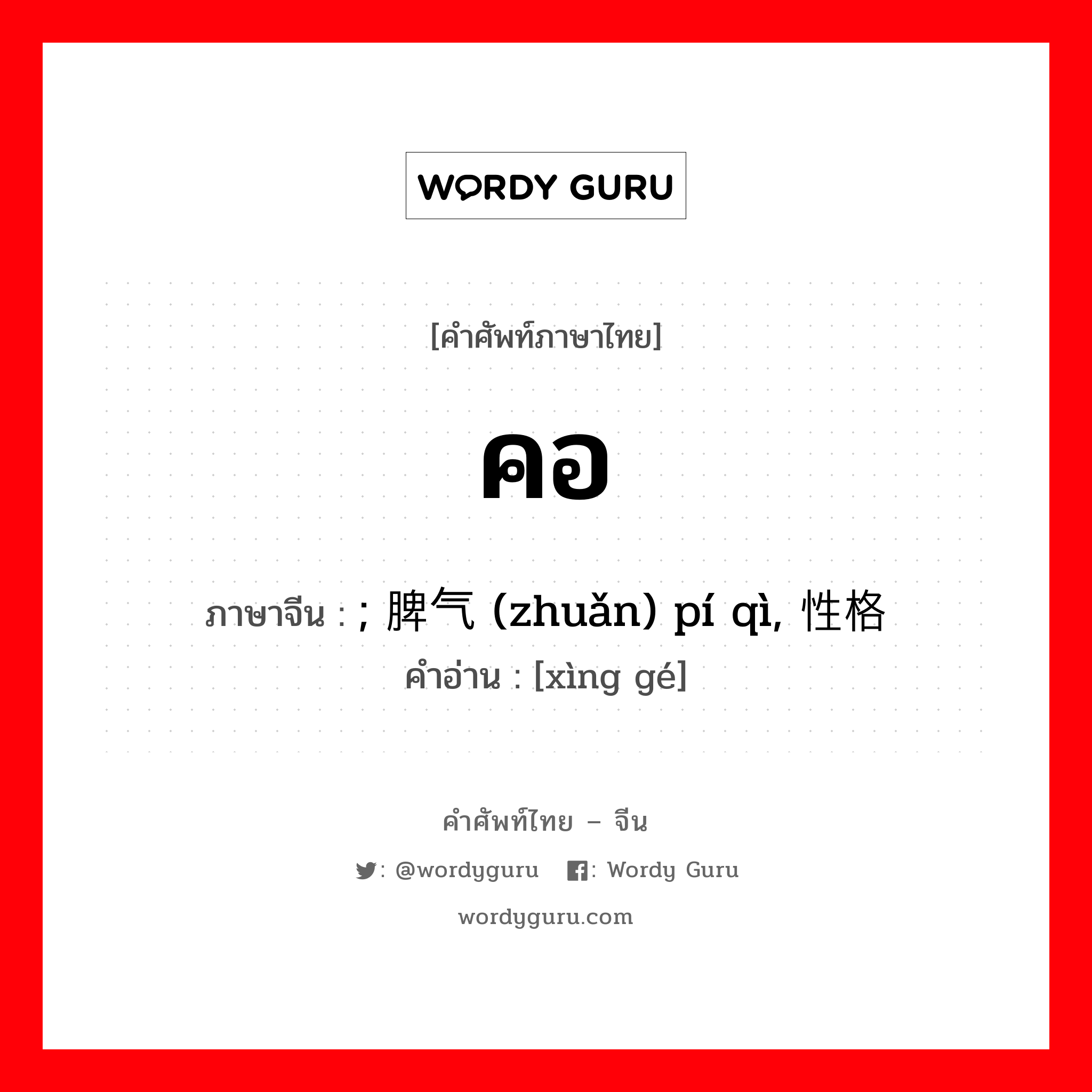 คอ ภาษาจีนคืออะไร, คำศัพท์ภาษาไทย - จีน คอ ภาษาจีน ; 脾气 (zhuǎn) pí qì, 性格 คำอ่าน [xìng gé]
