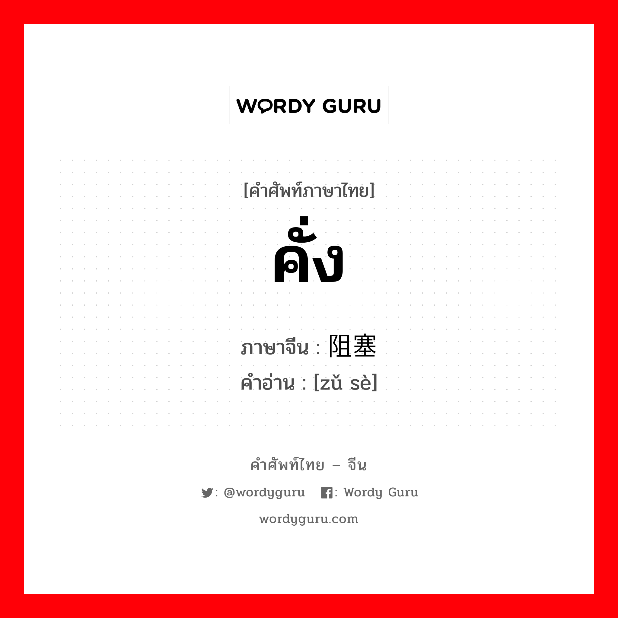 คั่ง ภาษาจีนคืออะไร, คำศัพท์ภาษาไทย - จีน คั่ง ภาษาจีน 阻塞 คำอ่าน [zǔ sè]