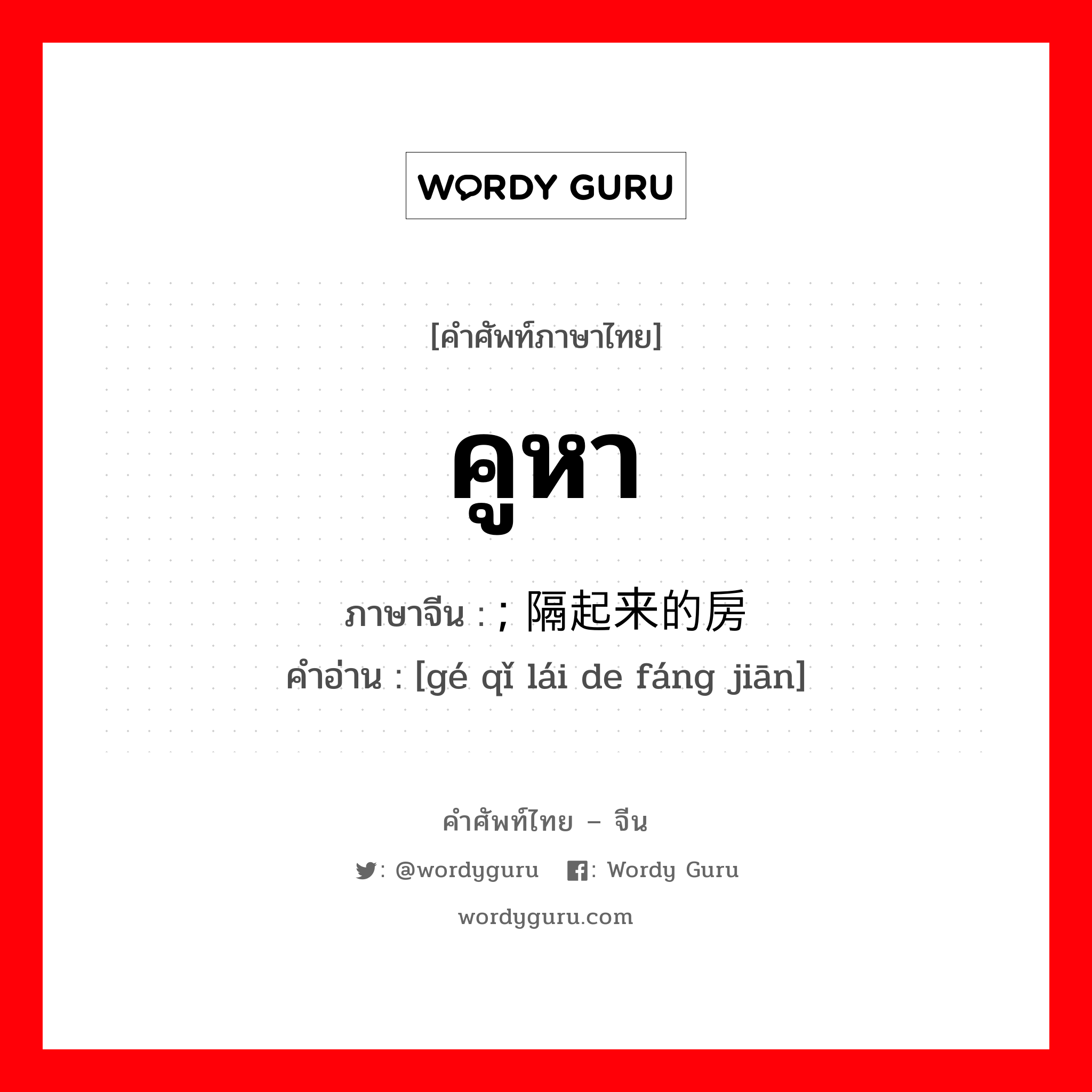 คูหา ภาษาจีนคืออะไร, คำศัพท์ภาษาไทย - จีน คูหา ภาษาจีน ; 隔起来的房间 คำอ่าน [gé qǐ lái de fáng jiān]