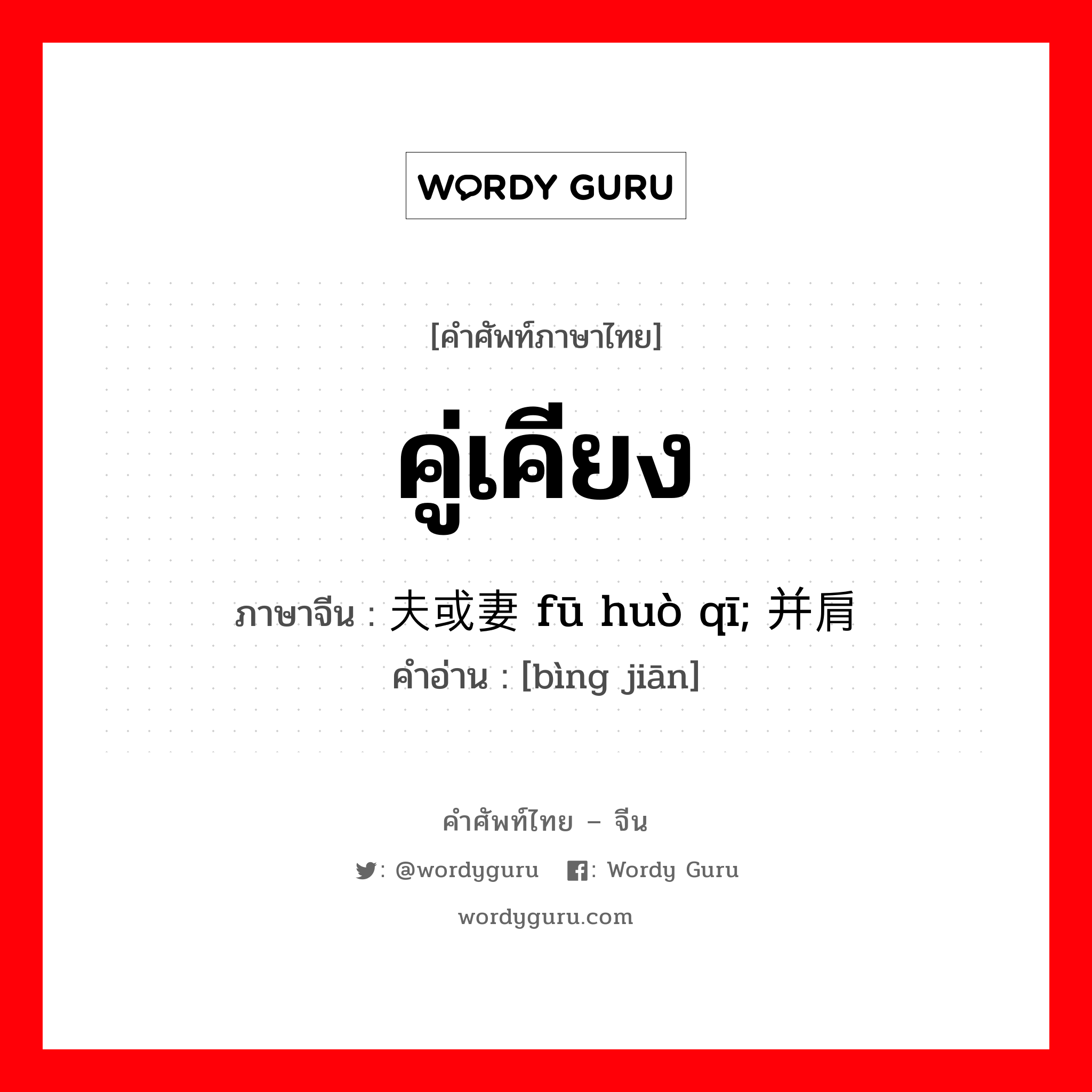 คู่เคียง ภาษาจีนคืออะไร, คำศัพท์ภาษาไทย - จีน คู่เคียง ภาษาจีน 夫或妻 fū huò qī; 并肩 คำอ่าน [bìng jiān]