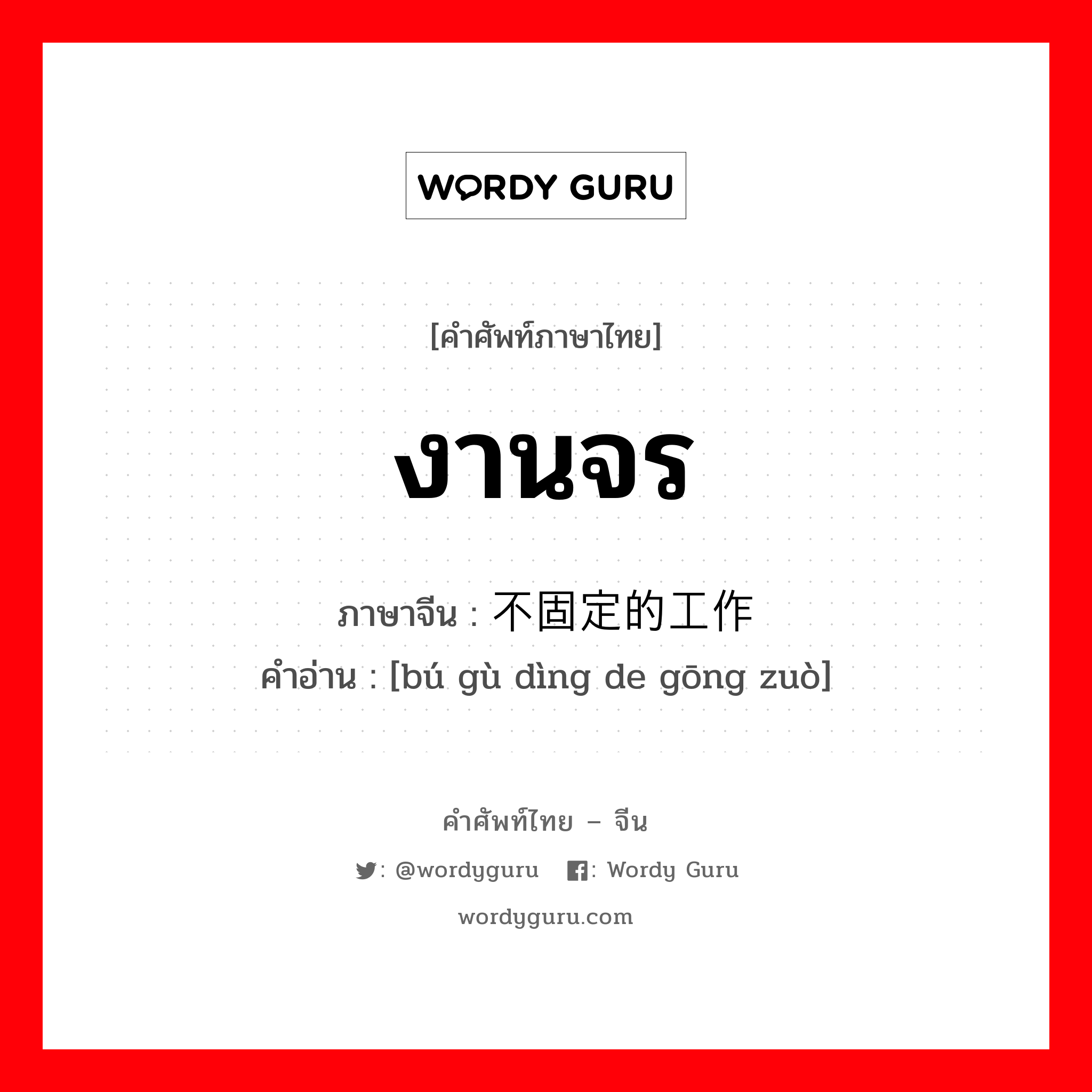 งานจร ภาษาจีนคืออะไร, คำศัพท์ภาษาไทย - จีน งานจร ภาษาจีน 不固定的工作 คำอ่าน [bú gù dìng de gōng zuò]