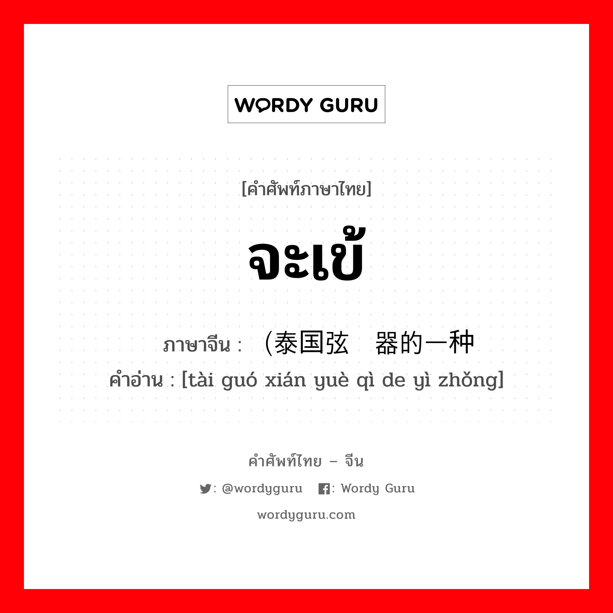 จะเข้ ภาษาจีนคืออะไร, คำศัพท์ภาษาไทย - จีน จะเข้ ภาษาจีน （泰国弦乐器的一种 คำอ่าน [tài guó xián yuè qì de yì zhǒng]