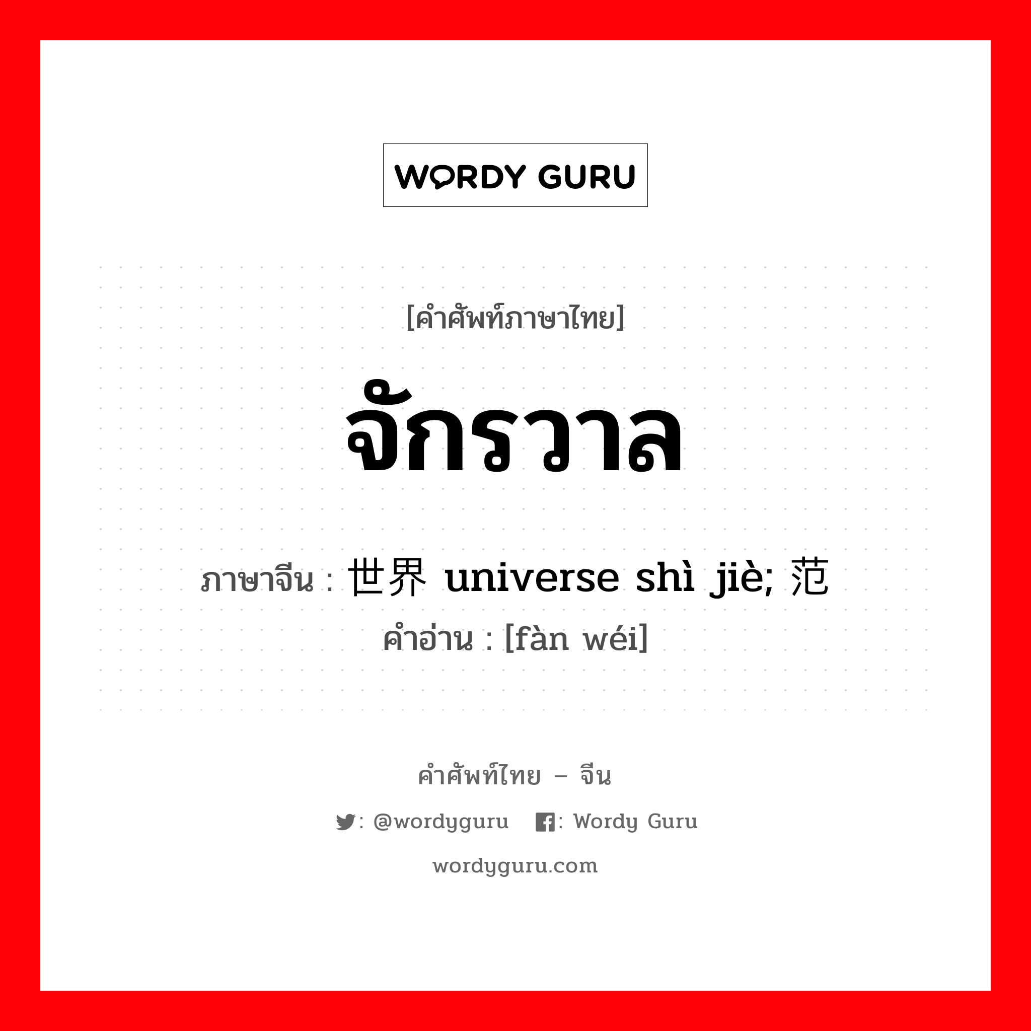 จักรวาล ภาษาจีนคืออะไร, คำศัพท์ภาษาไทย - จีน จักรวาล ภาษาจีน 世界 universe shì jiè; 范围 คำอ่าน [fàn wéi]