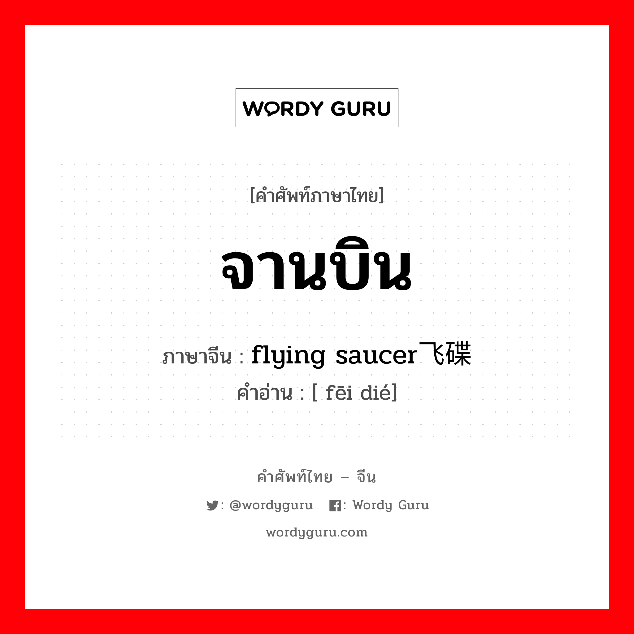 จานบิน ภาษาจีนคืออะไร, คำศัพท์ภาษาไทย - จีน จานบิน ภาษาจีน flying saucer飞碟 คำอ่าน [ fēi dié]