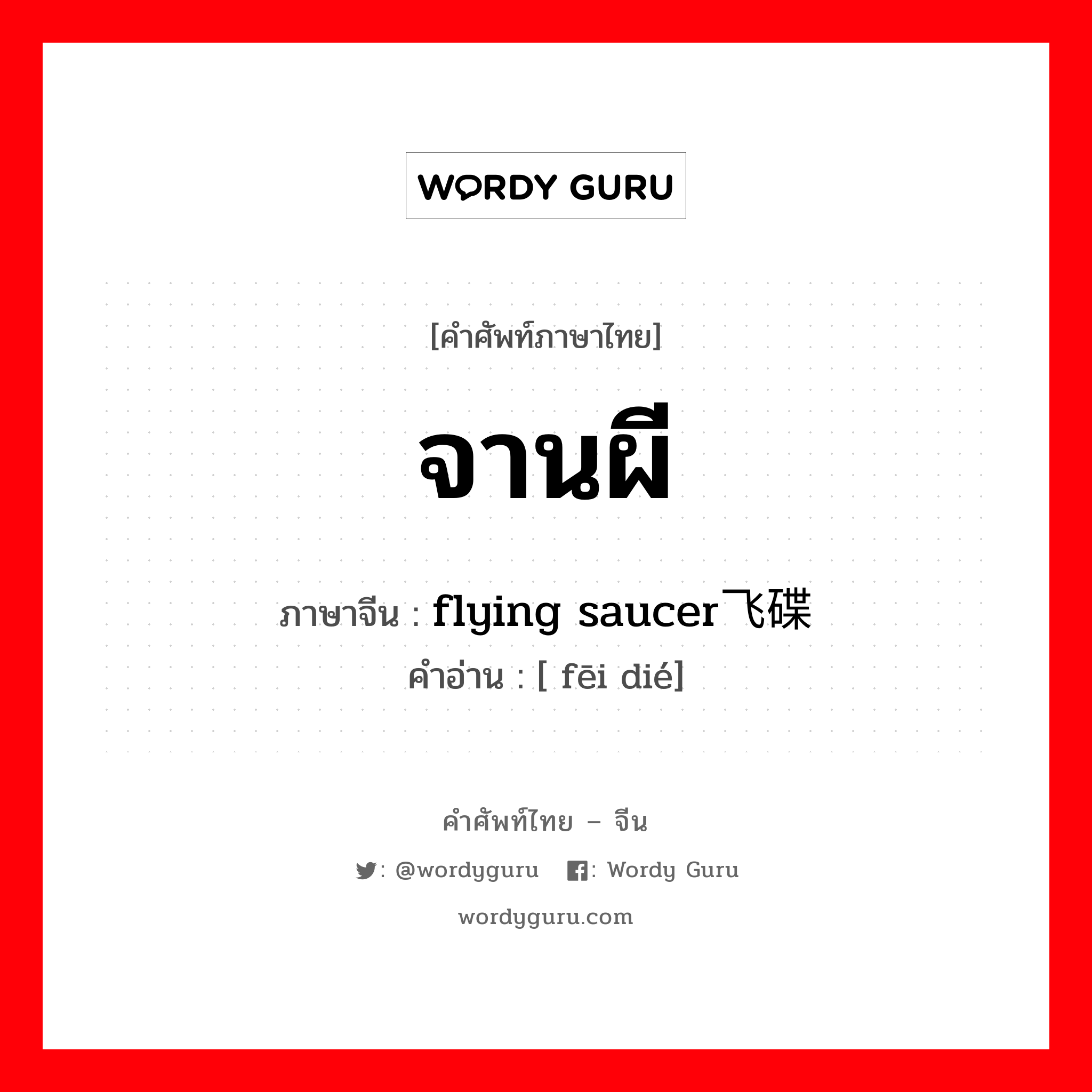 จานผี ภาษาจีนคืออะไร, คำศัพท์ภาษาไทย - จีน จานผี ภาษาจีน flying saucer飞碟 คำอ่าน [ fēi dié]