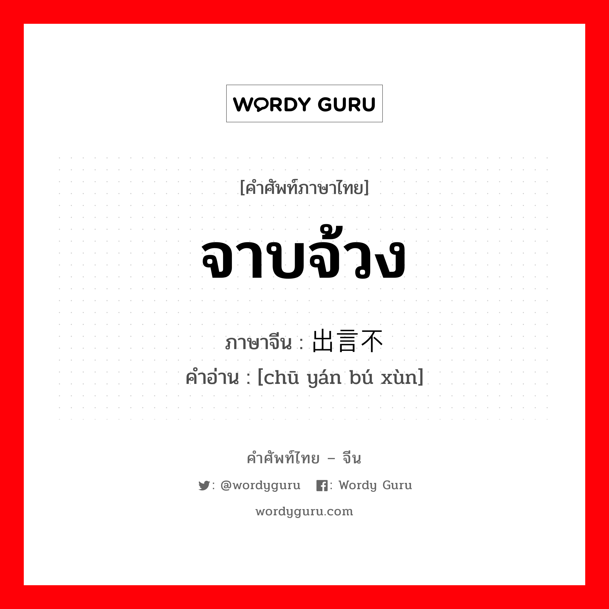 จาบจ้วง ภาษาจีนคืออะไร, คำศัพท์ภาษาไทย - จีน จาบจ้วง ภาษาจีน 出言不逊 คำอ่าน [chū yán bú xùn]