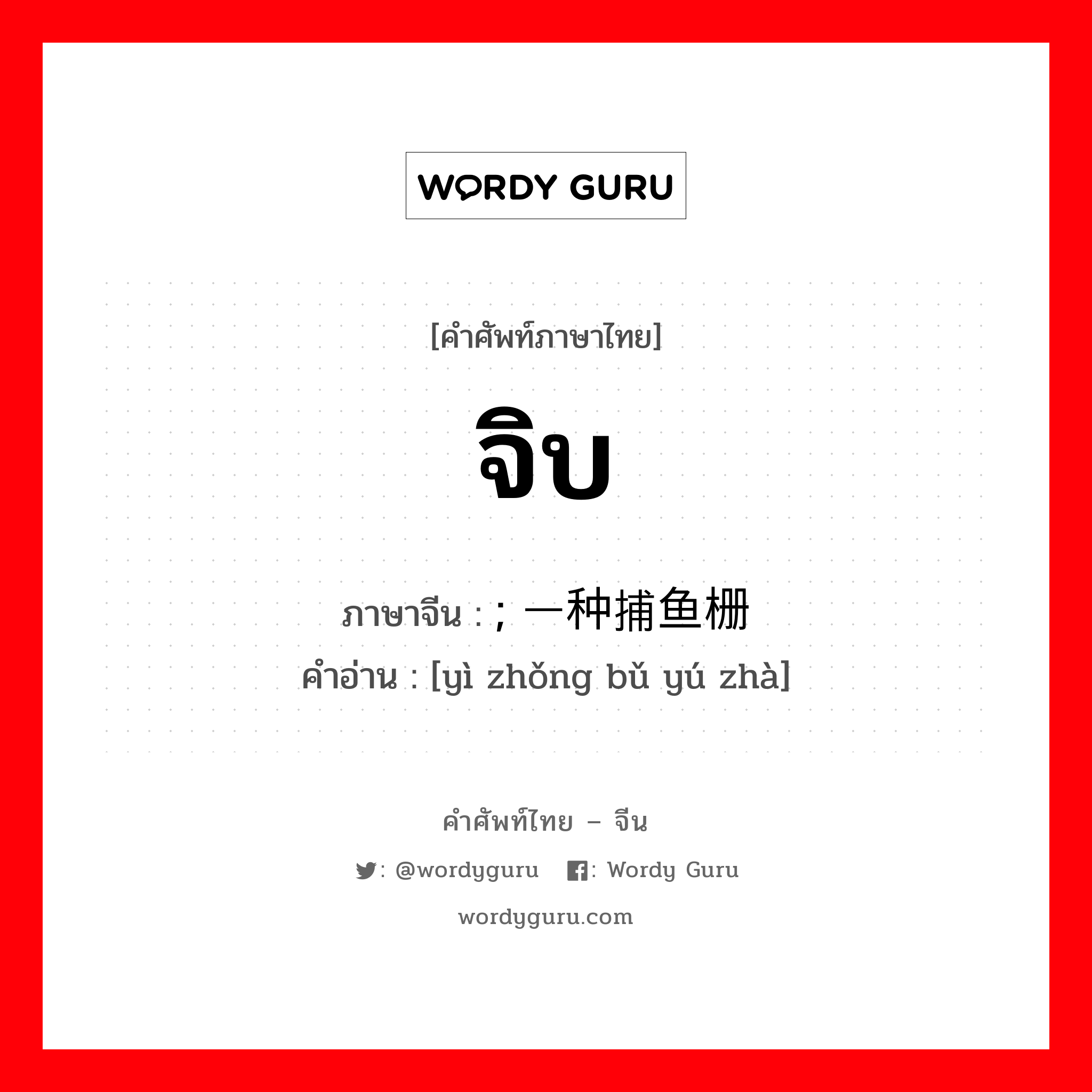 จิบ ภาษาจีนคืออะไร, คำศัพท์ภาษาไทย - จีน จิบ ภาษาจีน ; 一种捕鱼栅 คำอ่าน [yì zhǒng bǔ yú zhà]