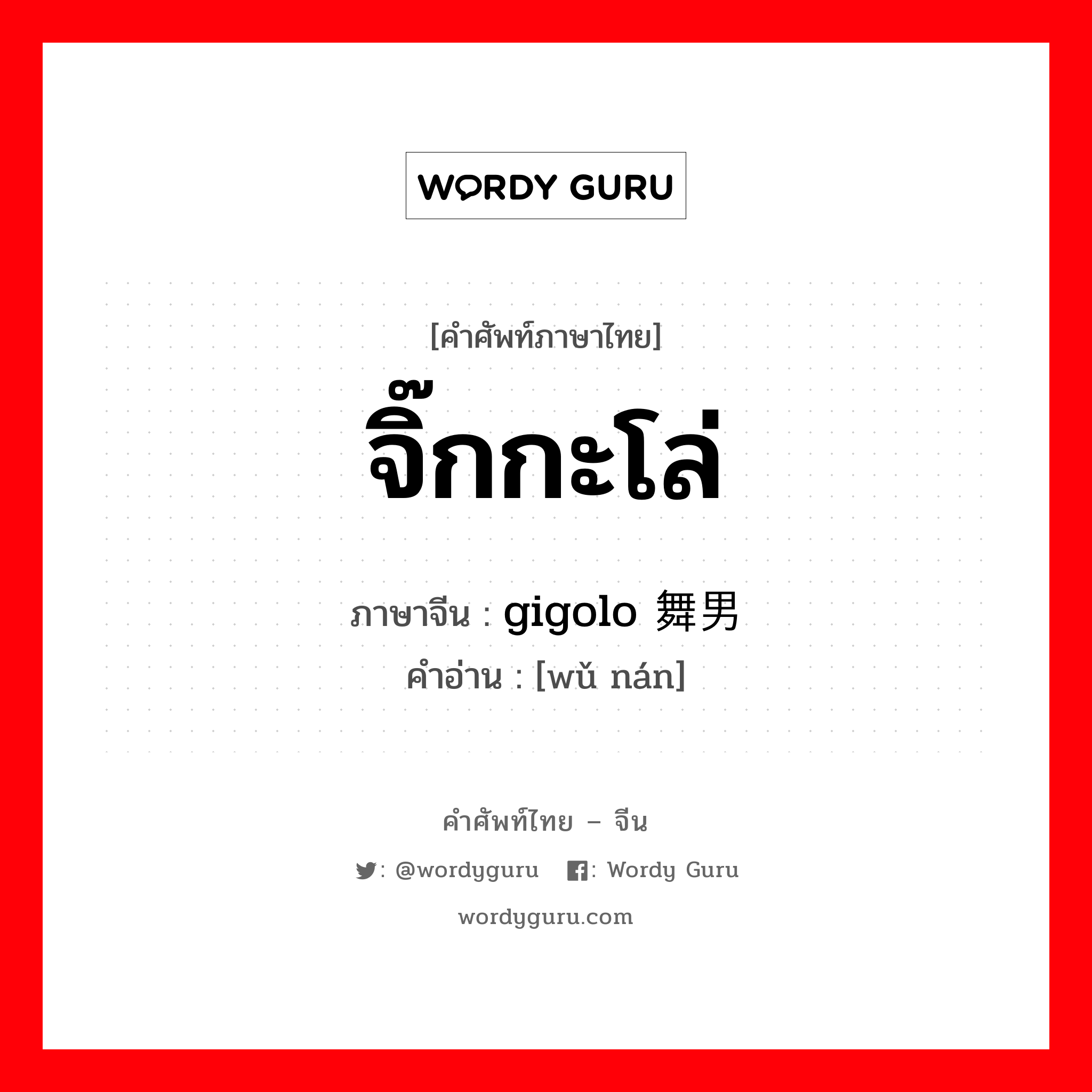 จิ๊กกะโล่ ภาษาจีนคืออะไร, คำศัพท์ภาษาไทย - จีน จิ๊กกะโล่ ภาษาจีน gigolo 舞男 คำอ่าน [wǔ nán]