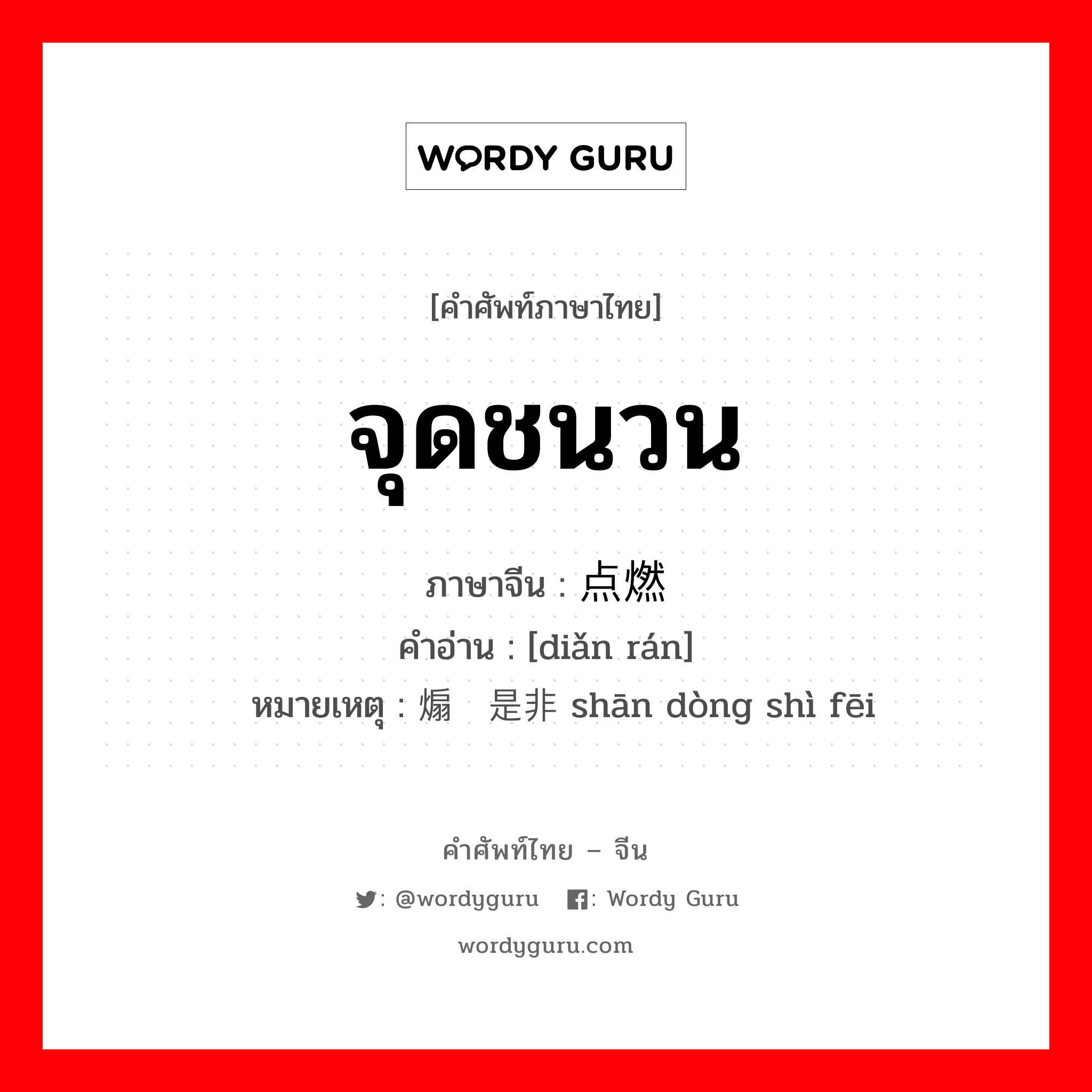 จุดชนวน ภาษาจีนคืออะไร, คำศัพท์ภาษาไทย - จีน จุดชนวน ภาษาจีน 点燃 คำอ่าน [diǎn rán] หมายเหตุ 煽动是非 shān dòng shì fēi