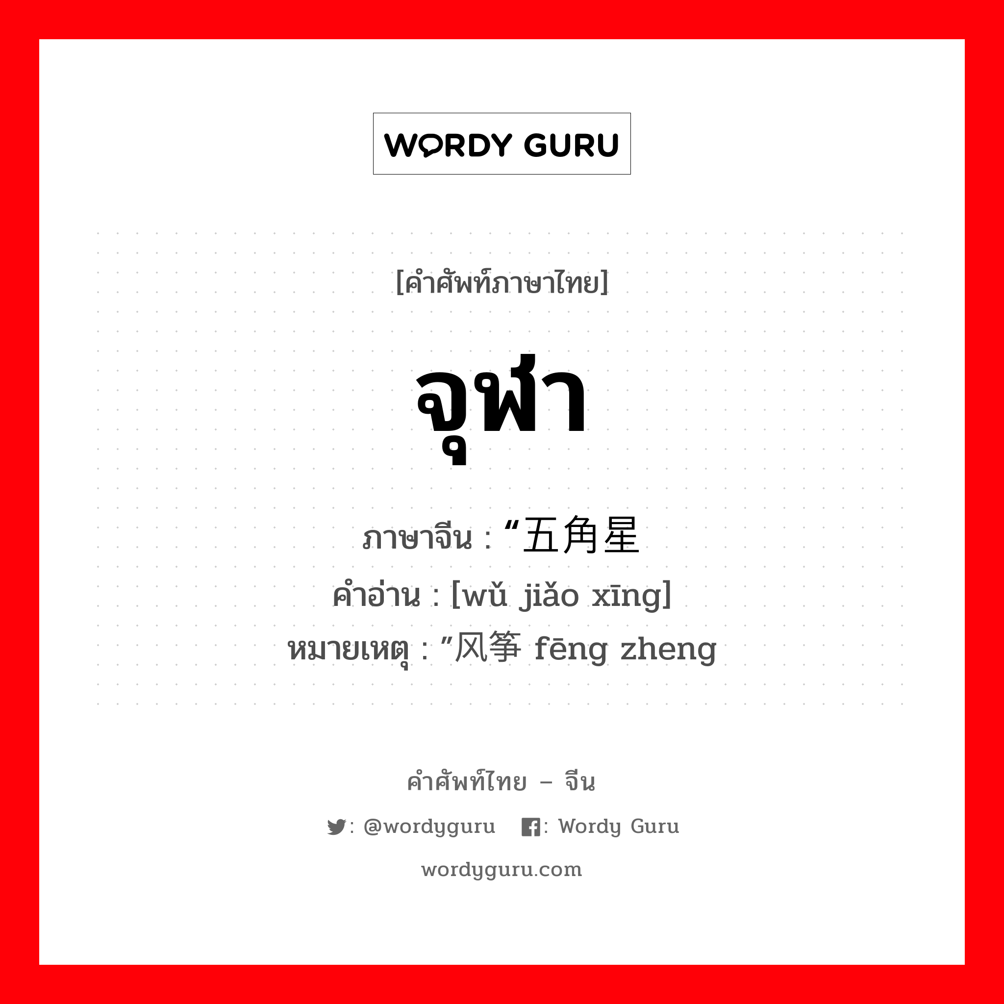 จุฬา ภาษาจีนคืออะไร, คำศัพท์ภาษาไทย - จีน จุฬา ภาษาจีน “五角星 คำอ่าน [wǔ jiǎo xīng] หมายเหตุ ”风筝 fēng zheng