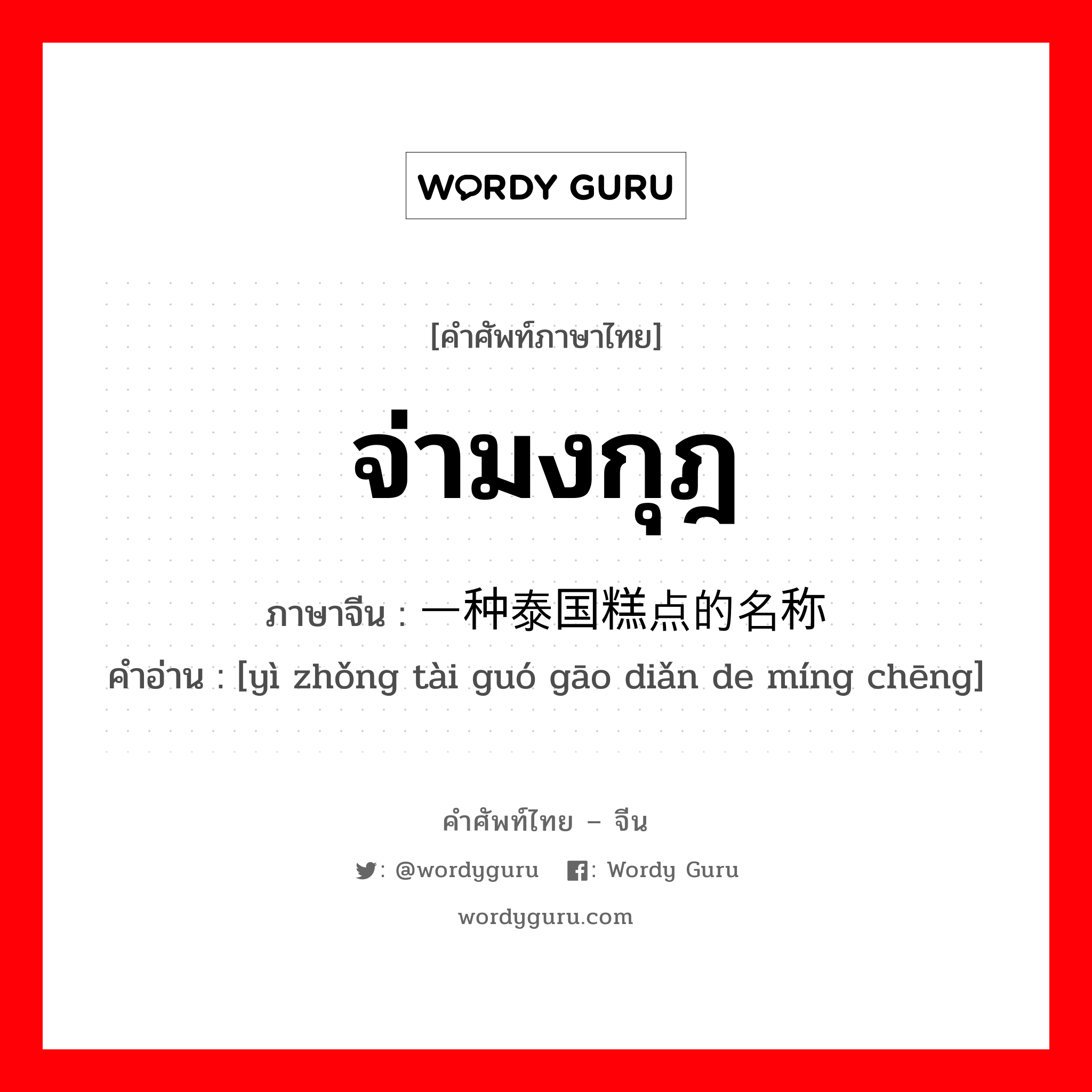 จ่ามงกุฎ ภาษาจีนคืออะไร, คำศัพท์ภาษาไทย - จีน จ่ามงกุฎ ภาษาจีน 一种泰国糕点的名称 คำอ่าน [yì zhǒng tài guó gāo diǎn de míng chēng]