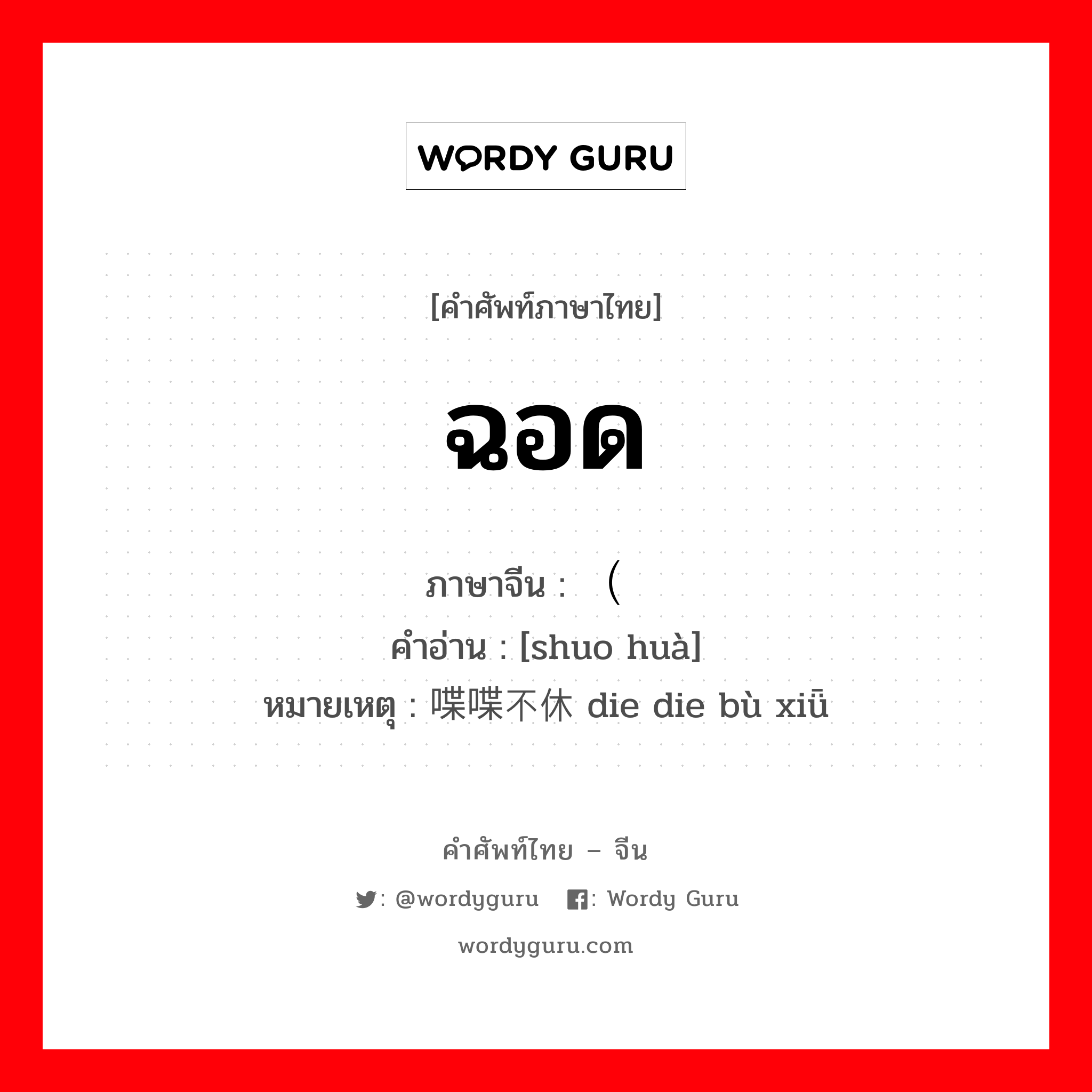 ฉอด ภาษาจีนคืออะไร, คำศัพท์ภาษาไทย - จีน ฉอด ภาษาจีน （说话 คำอ่าน [shuo huà] หมายเหตุ 喋喋不休 die die bù xiǖ