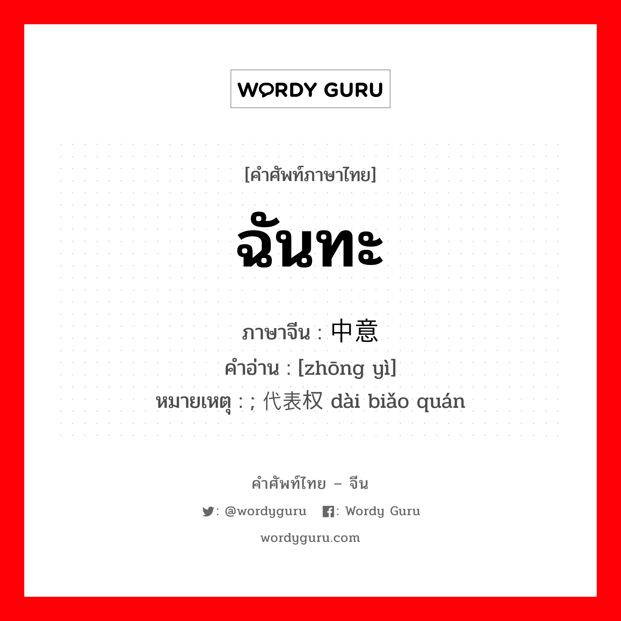 ฉันทะ ภาษาจีนคืออะไร, คำศัพท์ภาษาไทย - จีน ฉันทะ ภาษาจีน 中意 คำอ่าน [zhōng yì] หมายเหตุ ; 代表权 dài biǎo quán