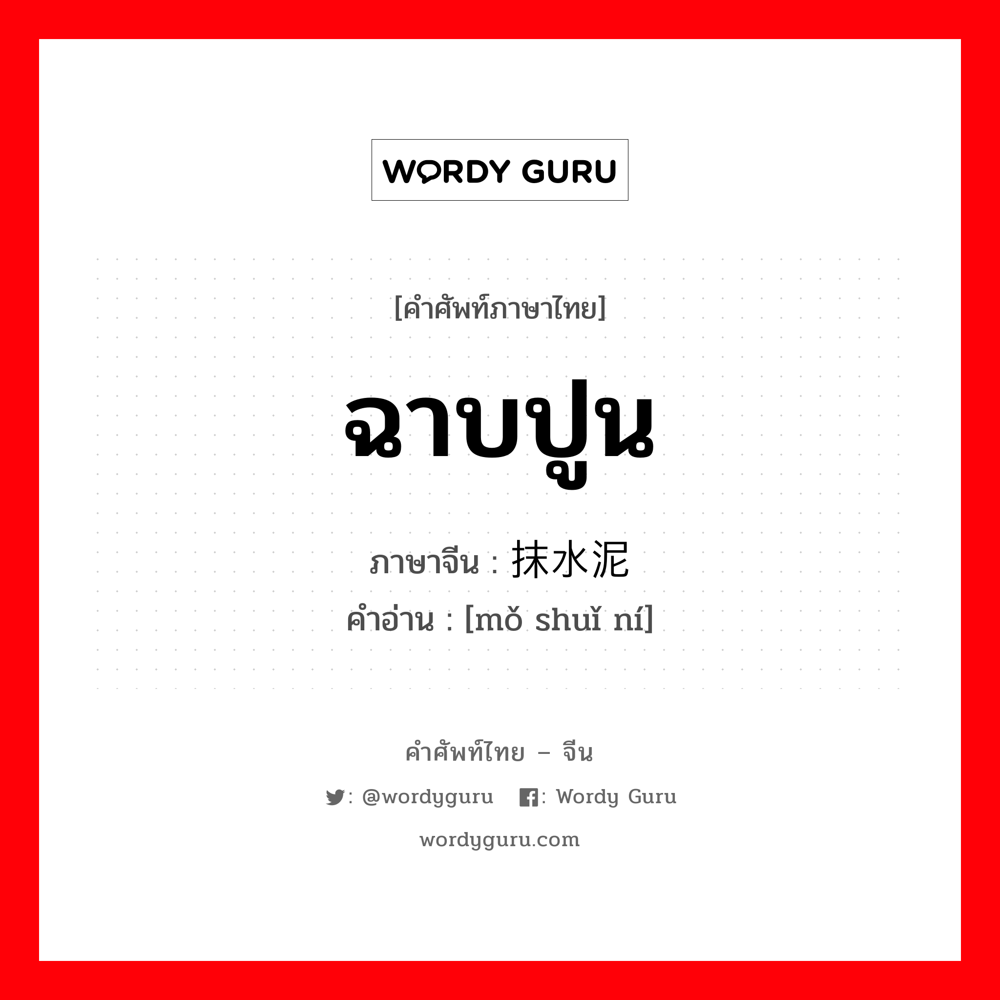 ฉาบปูน ภาษาจีนคืออะไร, คำศัพท์ภาษาไทย - จีน ฉาบปูน ภาษาจีน 抹水泥 คำอ่าน [mǒ shuǐ ní]