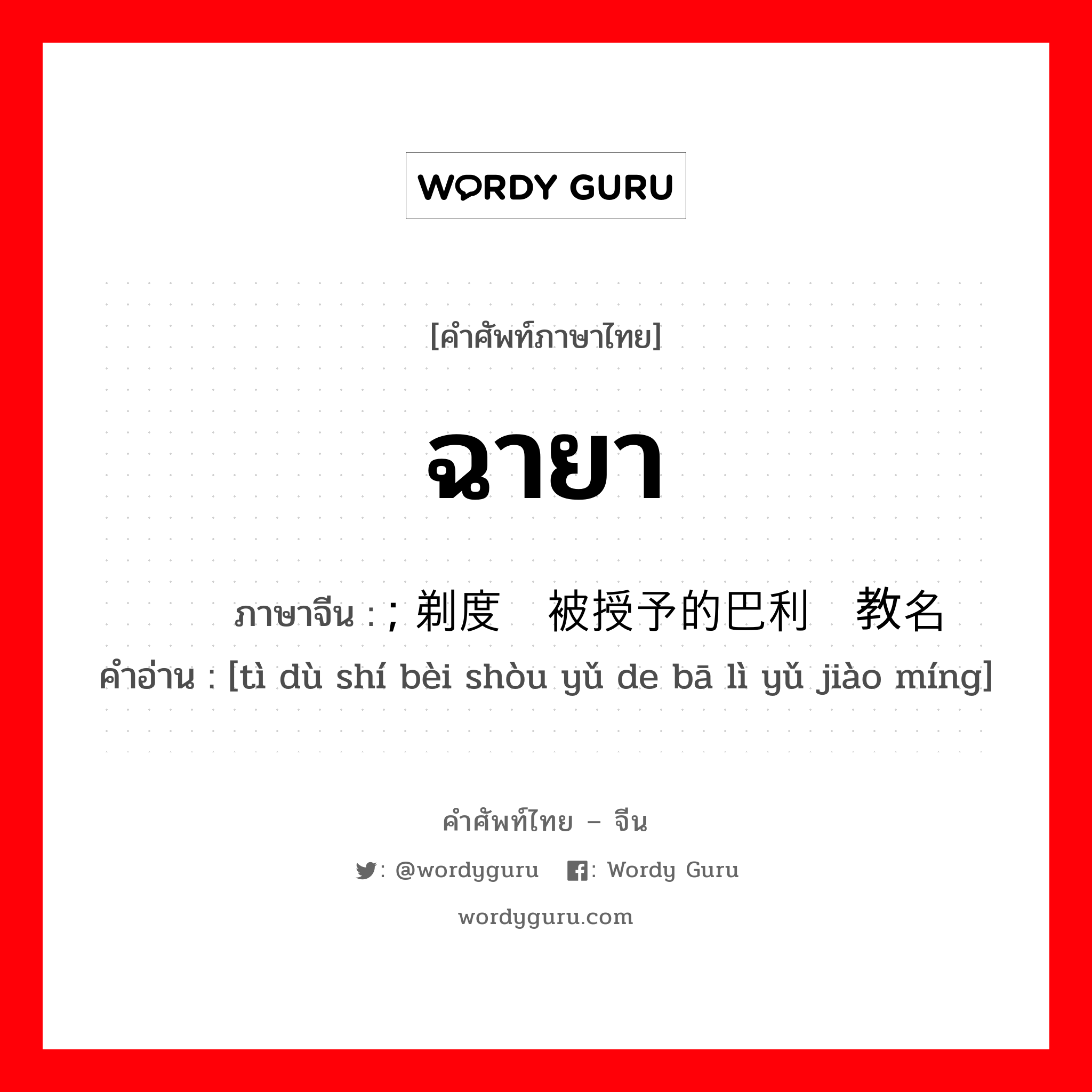 ฉายา ภาษาจีนคืออะไร, คำศัพท์ภาษาไทย - จีน ฉายา ภาษาจีน ; 剃度时被授予的巴利语教名 คำอ่าน [tì dù shí bèi shòu yǔ de bā lì yǔ jiào míng]