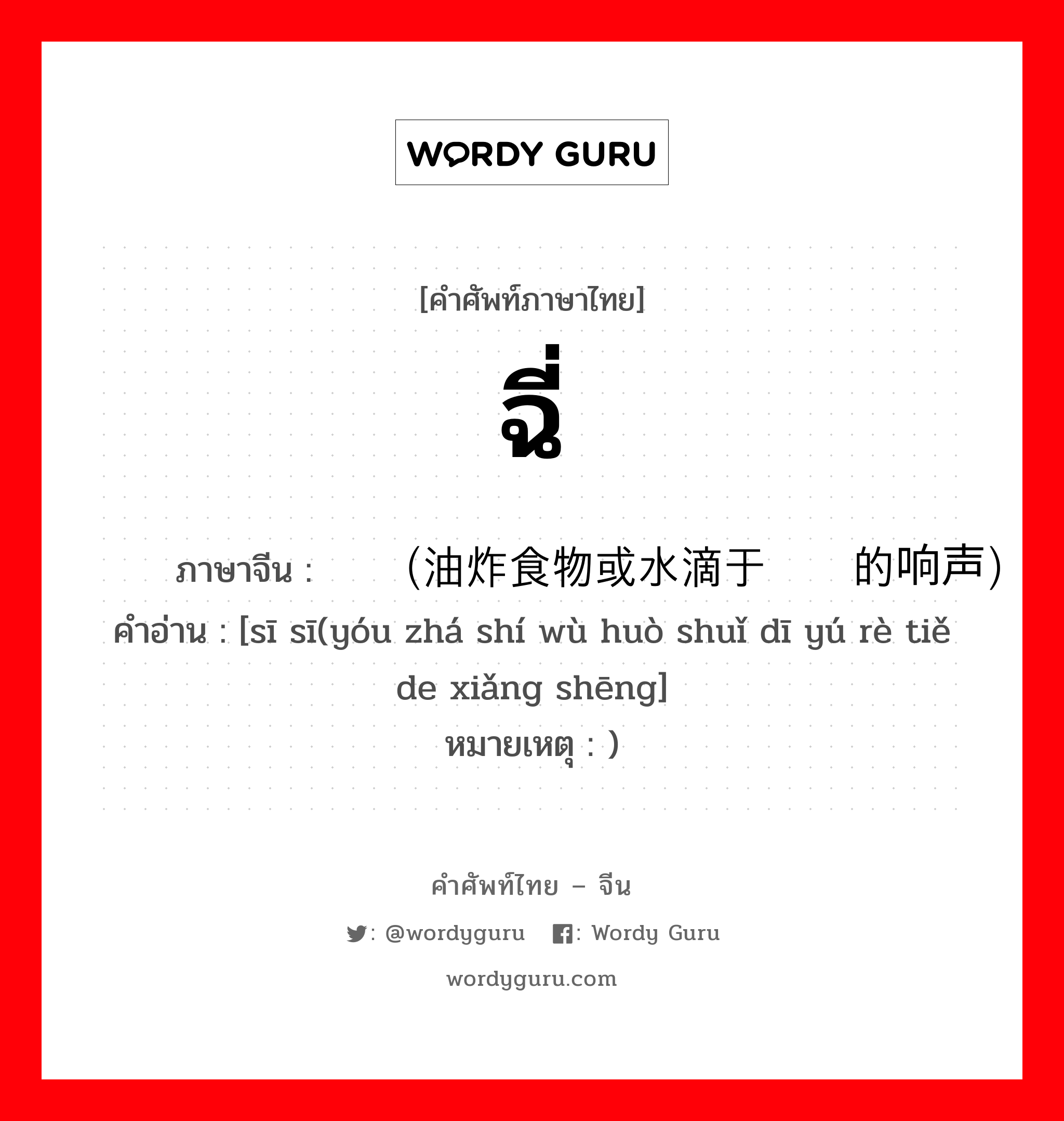 ฉี่ ภาษาจีนคืออะไร, คำศัพท์ภาษาไทย - จีน ฉี่ ภาษาจีน 咝咝（油炸食物或水滴于热铁的响声） คำอ่าน [sī sī(yóu zhá shí wù huò shuǐ dī yú rè tiě de xiǎng shēng] หมายเหตุ )
