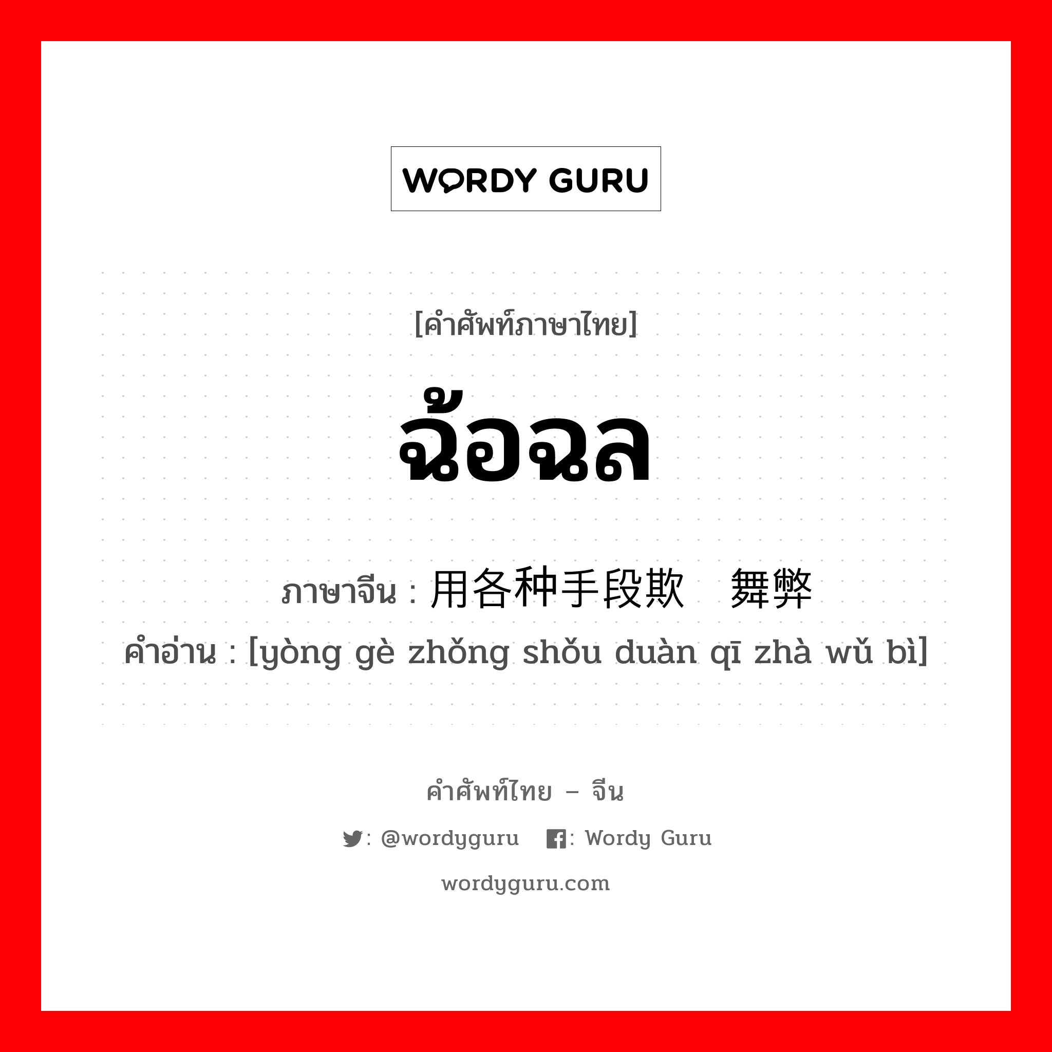 ฉ้อฉล ภาษาจีนคืออะไร, คำศัพท์ภาษาไทย - จีน ฉ้อฉล ภาษาจีน 用各种手段欺诈舞弊 คำอ่าน [yòng gè zhǒng shǒu duàn qī zhà wǔ bì]