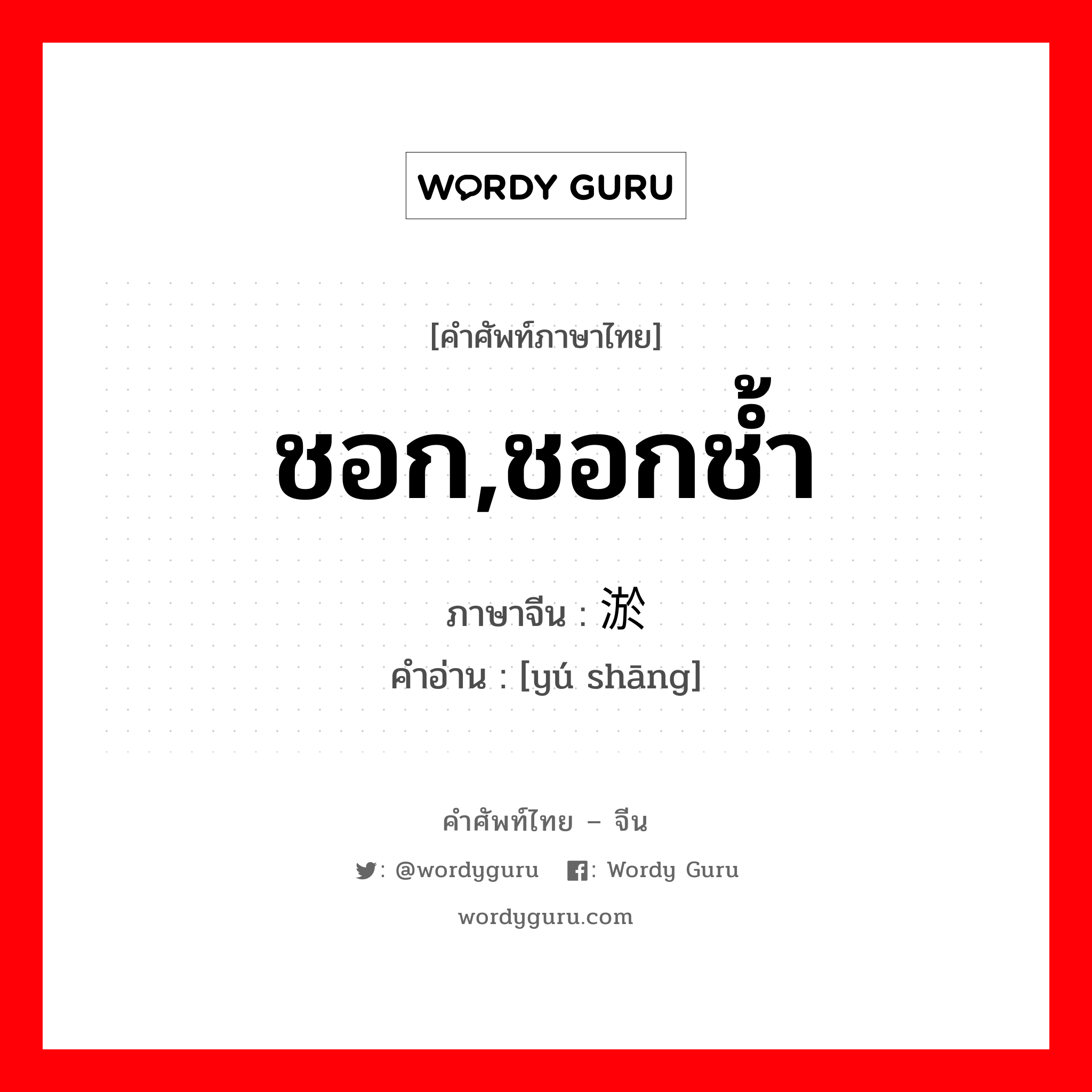 淤伤 ภาษาไทย?, คำศัพท์ภาษาไทย - จีน 淤伤 ภาษาจีน ชอก,ชอกช้ำ คำอ่าน [yú shāng]