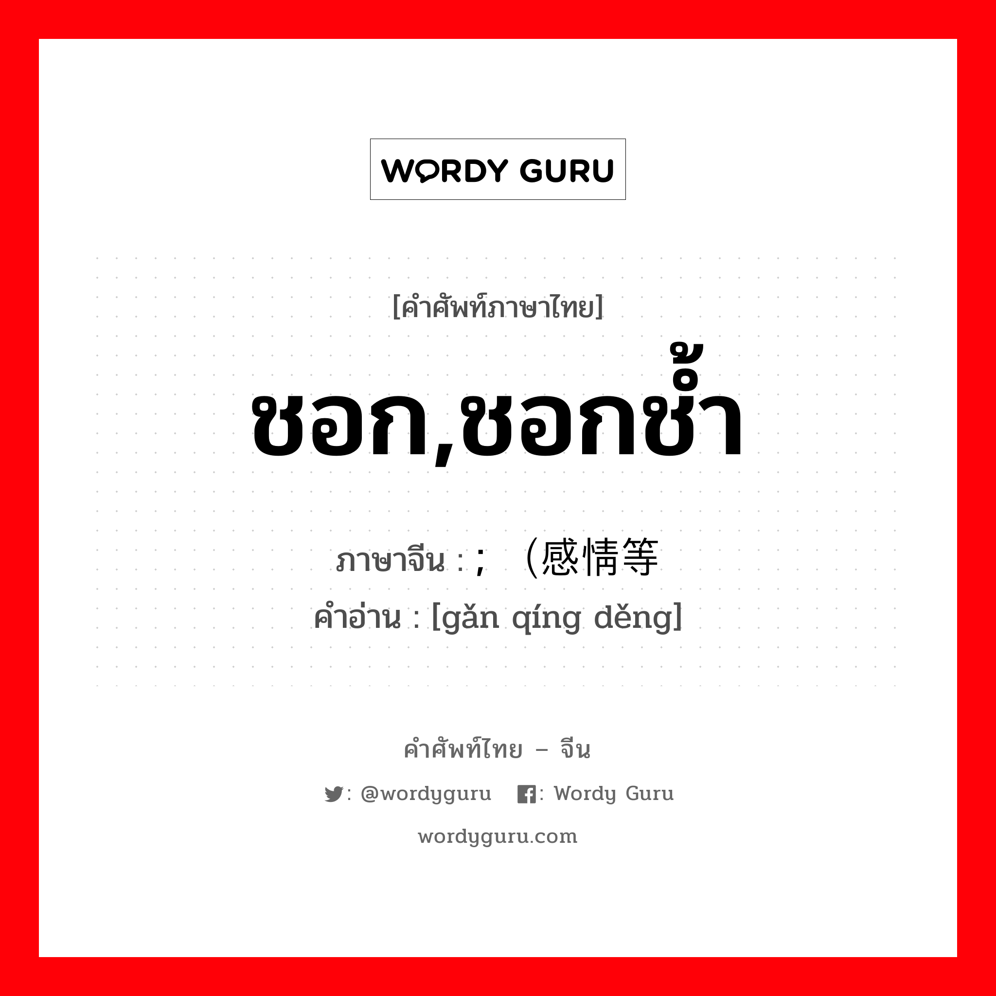 ชอก,ชอกช้ำ ภาษาจีนคืออะไร, คำศัพท์ภาษาไทย - จีน ชอก,ชอกช้ำ ภาษาจีน ; （感情等 คำอ่าน [gǎn qíng děng]