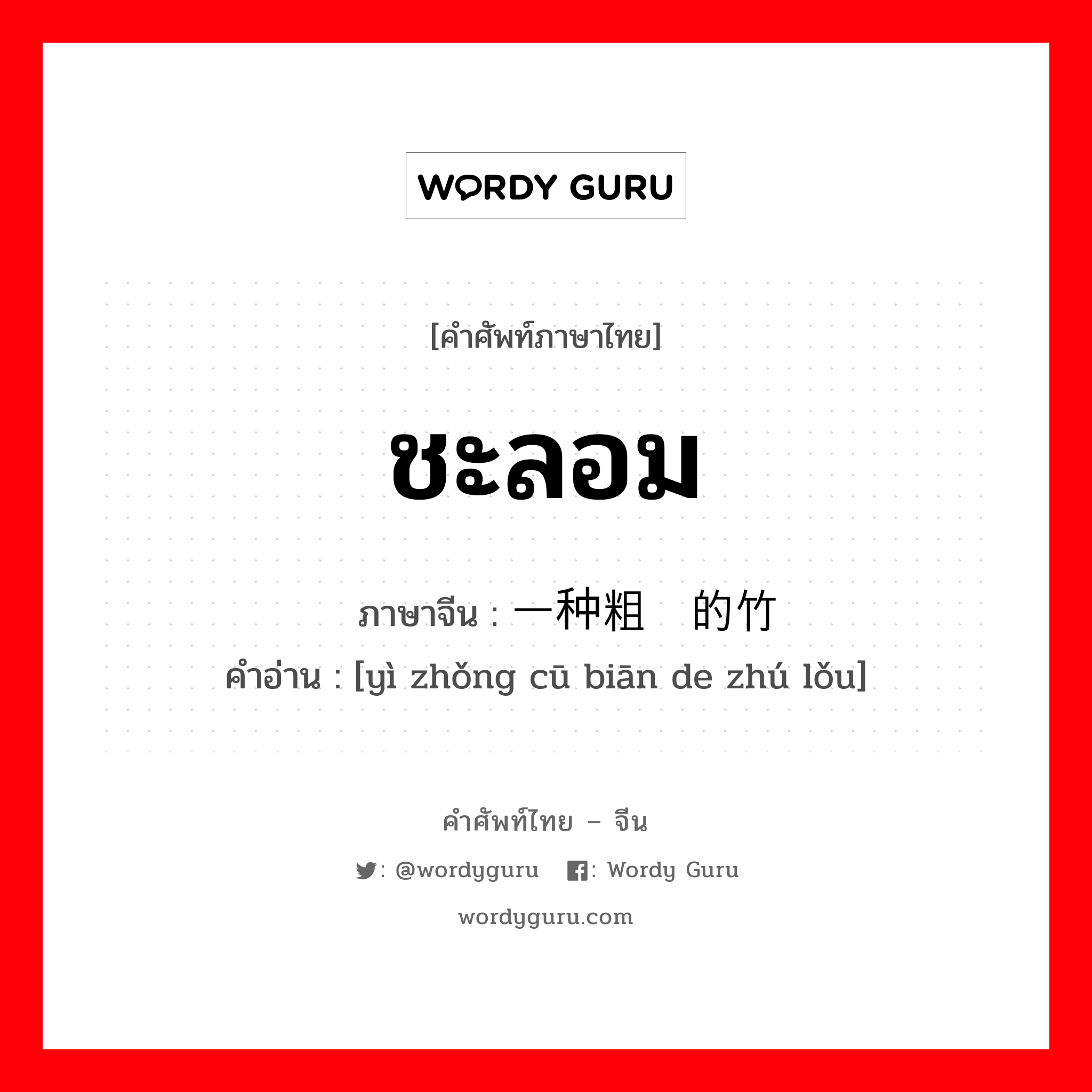 ชะลอม ภาษาจีนคืออะไร, คำศัพท์ภาษาไทย - จีน ชะลอม ภาษาจีน 一种粗编的竹篓 คำอ่าน [yì zhǒng cū biān de zhú lǒu]