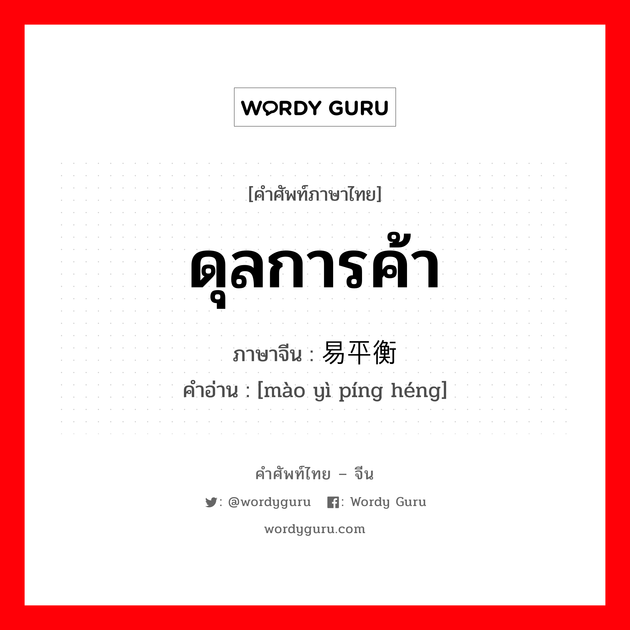 ดุลการค้า ภาษาจีนคืออะไร, คำศัพท์ภาษาไทย - จีน ดุลการค้า ภาษาจีน 贸易平衡 คำอ่าน [mào yì píng héng]
