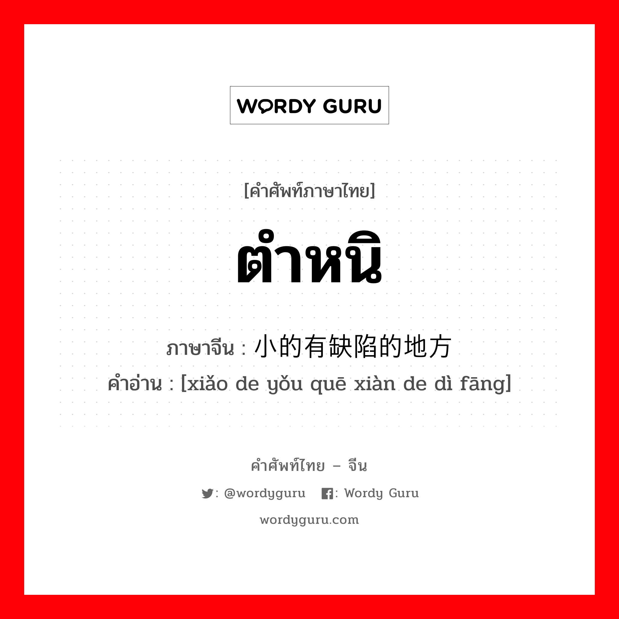 ตำหนิ ภาษาจีนคืออะไร, คำศัพท์ภาษาไทย - จีน ตำหนิ ภาษาจีน 小的有缺陷的地方 คำอ่าน [xiǎo de yǒu quē xiàn de dì fāng]