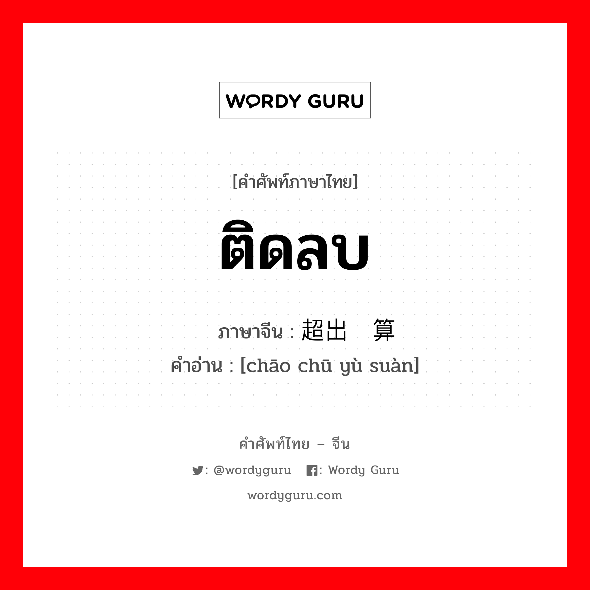 ติดลบ ภาษาจีนคืออะไร, คำศัพท์ภาษาไทย - จีน ติดลบ ภาษาจีน 超出预算 คำอ่าน [chāo chū yù suàn]