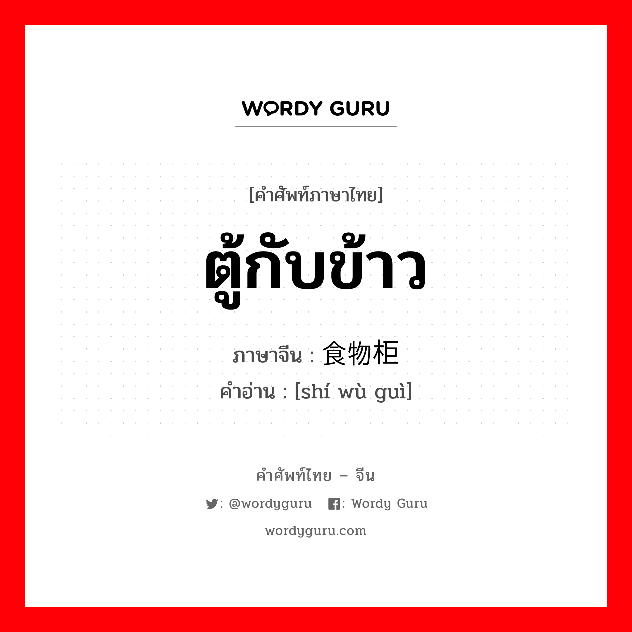 ตู้กับข้าว ภาษาจีนคืออะไร, คำศัพท์ภาษาไทย - จีน ตู้กับข้าว ภาษาจีน 食物柜 คำอ่าน [shí wù guì]
