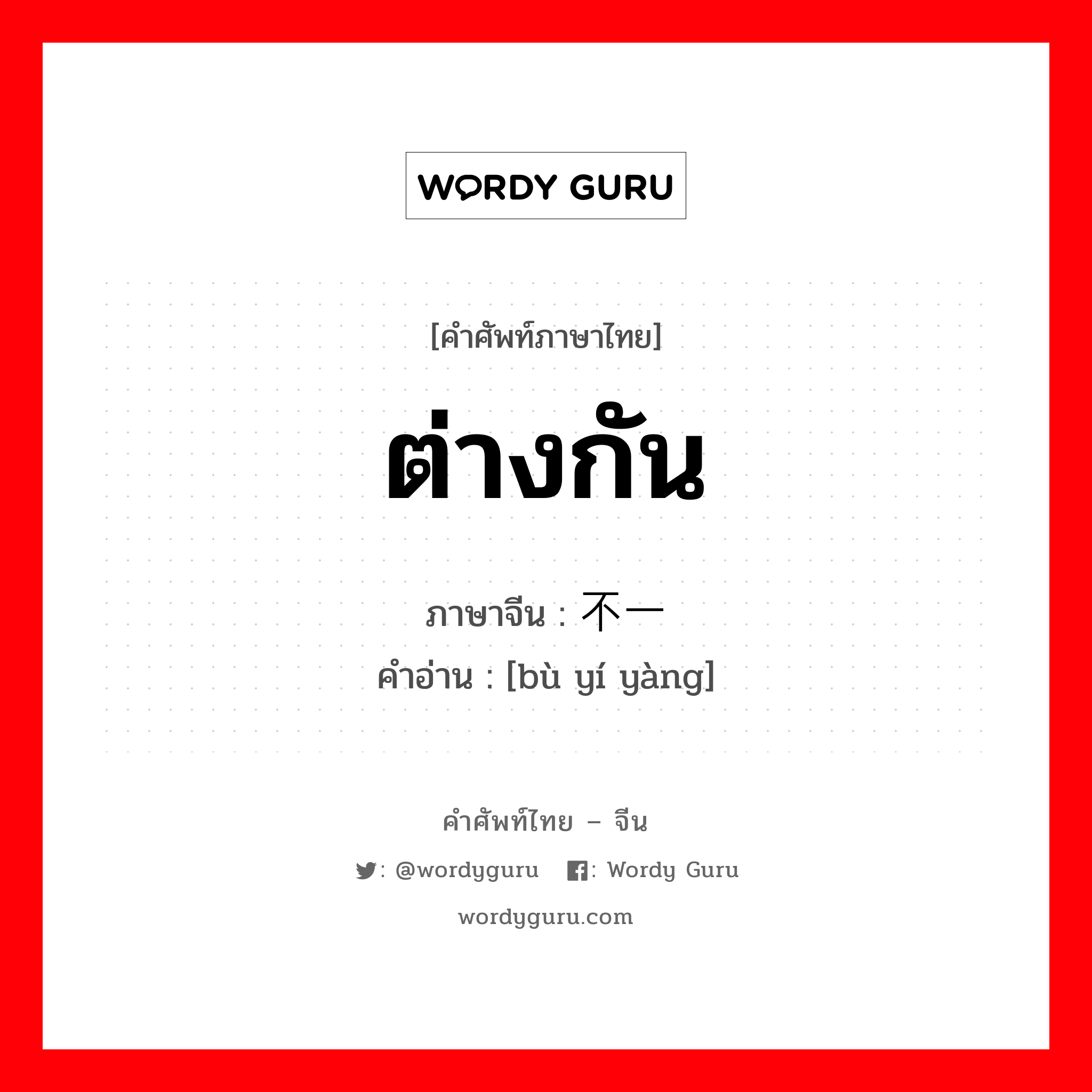 ต่างกัน ภาษาจีนคืออะไร, คำศัพท์ภาษาไทย - จีน ต่างกัน ภาษาจีน 不一样 คำอ่าน [bù yí yàng]