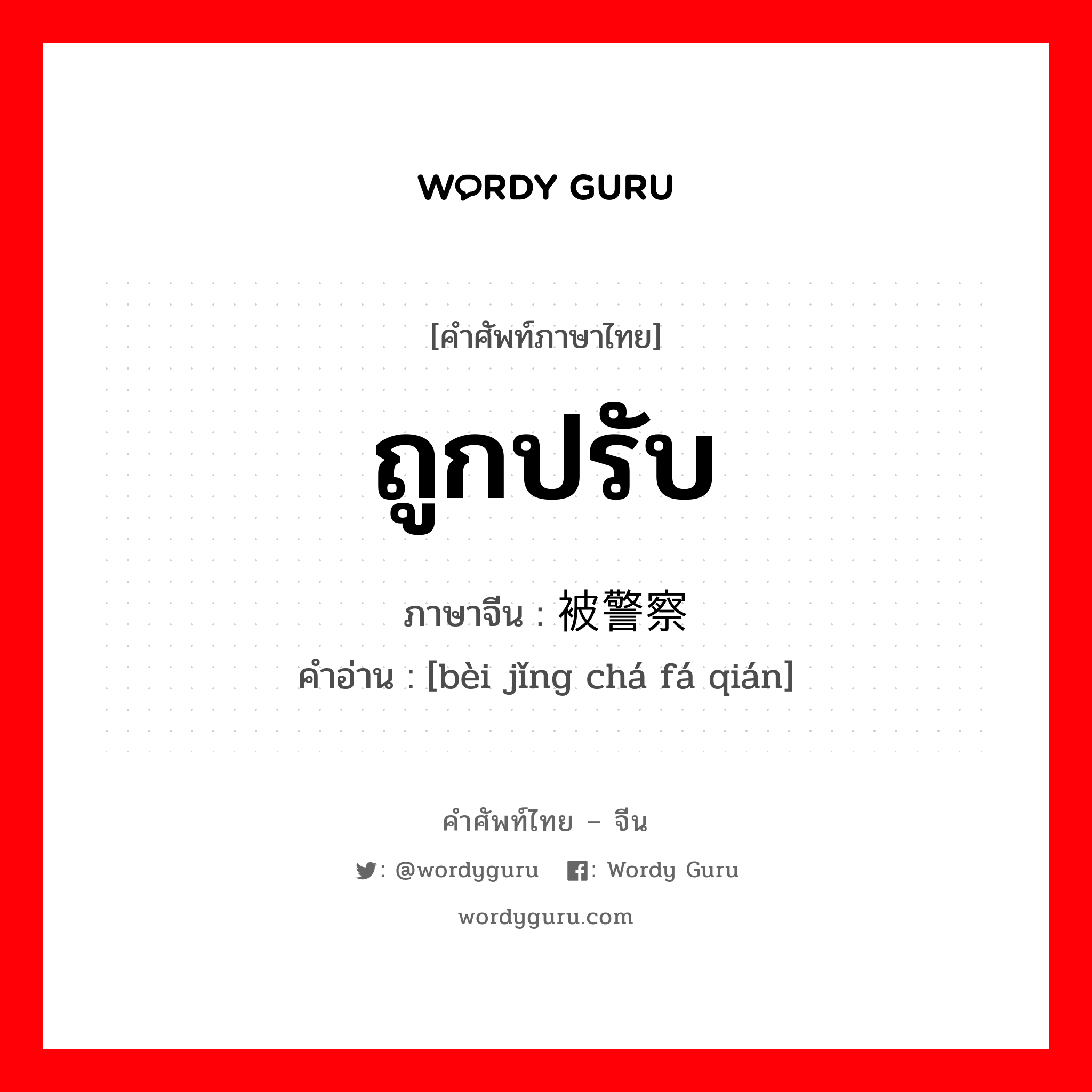 ถูกปรับ ภาษาจีนคืออะไร, คำศัพท์ภาษาไทย - จีน ถูกปรับ ภาษาจีน 被警察罚钱 คำอ่าน [bèi jǐng chá fá qián]