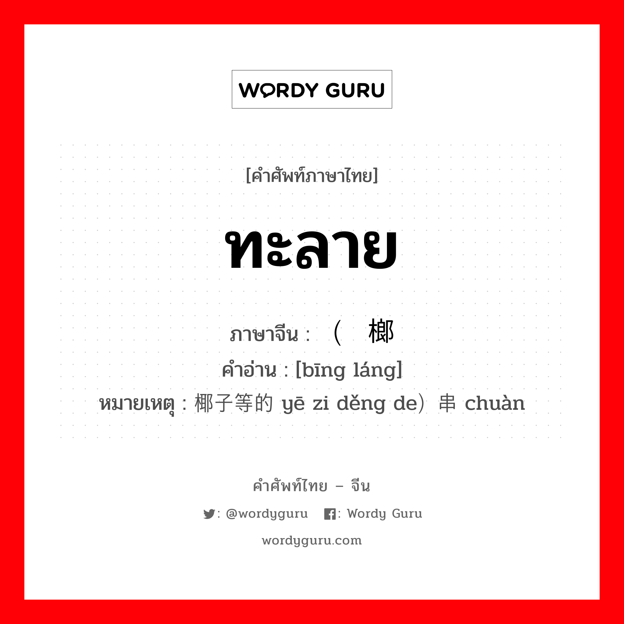 ทะลาย ภาษาจีนคืออะไร, คำศัพท์ภาษาไทย - จีน ทะลาย ภาษาจีน （槟榔 คำอ่าน [bīng láng] หมายเหตุ 椰子等的 yē zi děng de）串 chuàn